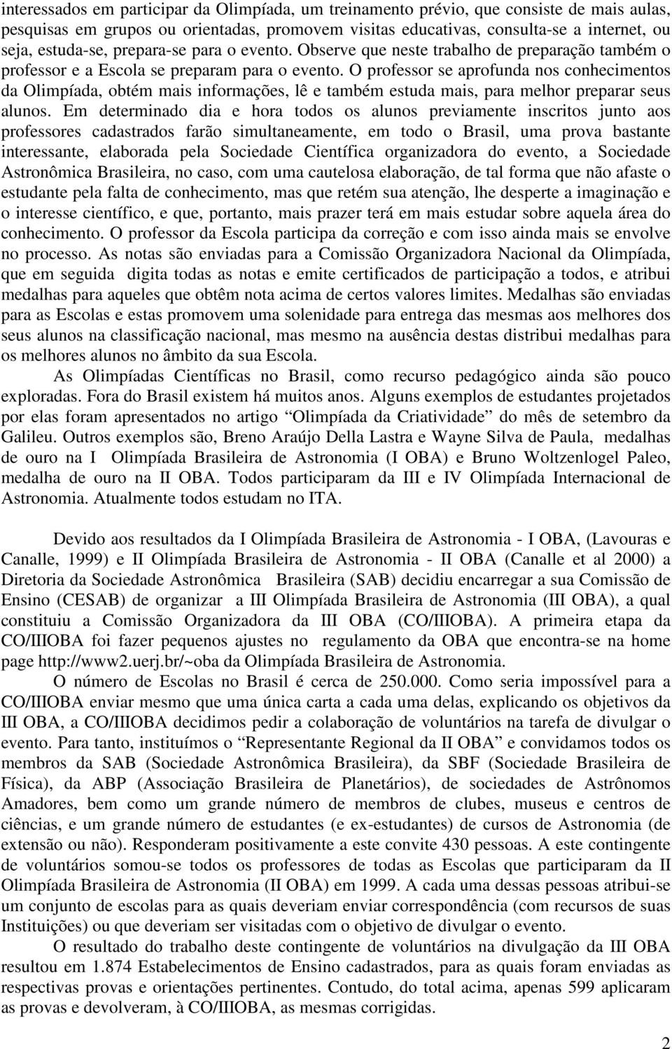 O professor se aprofunda nos conhecimentos da Olimpíada, obtém mais informações, lê e também estuda mais, para melhor preparar seus alunos.