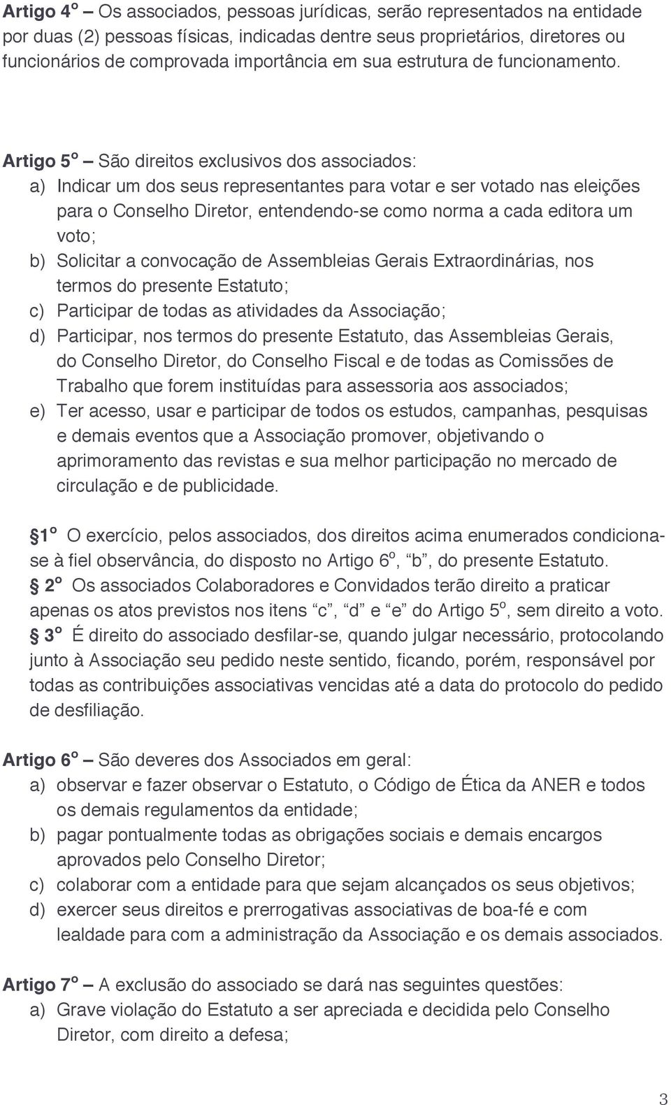 Artigo 5 o São direitos exclusivos dos associados: a) Indicar um dos seus representantes para votar e ser votado nas eleições para o Conselho Diretor, entendendo-se como norma a cada editora um voto;