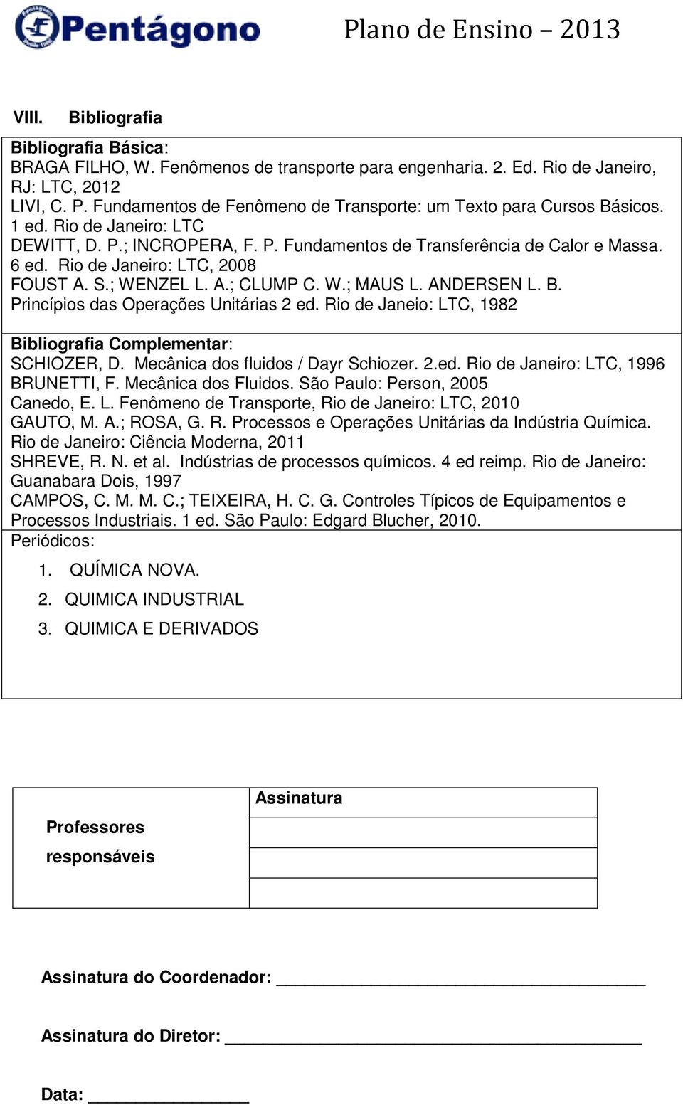 Rio de Janeiro: LTC, 2008 FOUST A. S.; WENZEL L. A.; CLUMP C. W.; MAUS L. ANDERSEN L. B. Princípios das Operações Unitárias 2 ed. Rio de Janeio: LTC, 1982 Bibliografia Complementar: SCHIOZER, D.