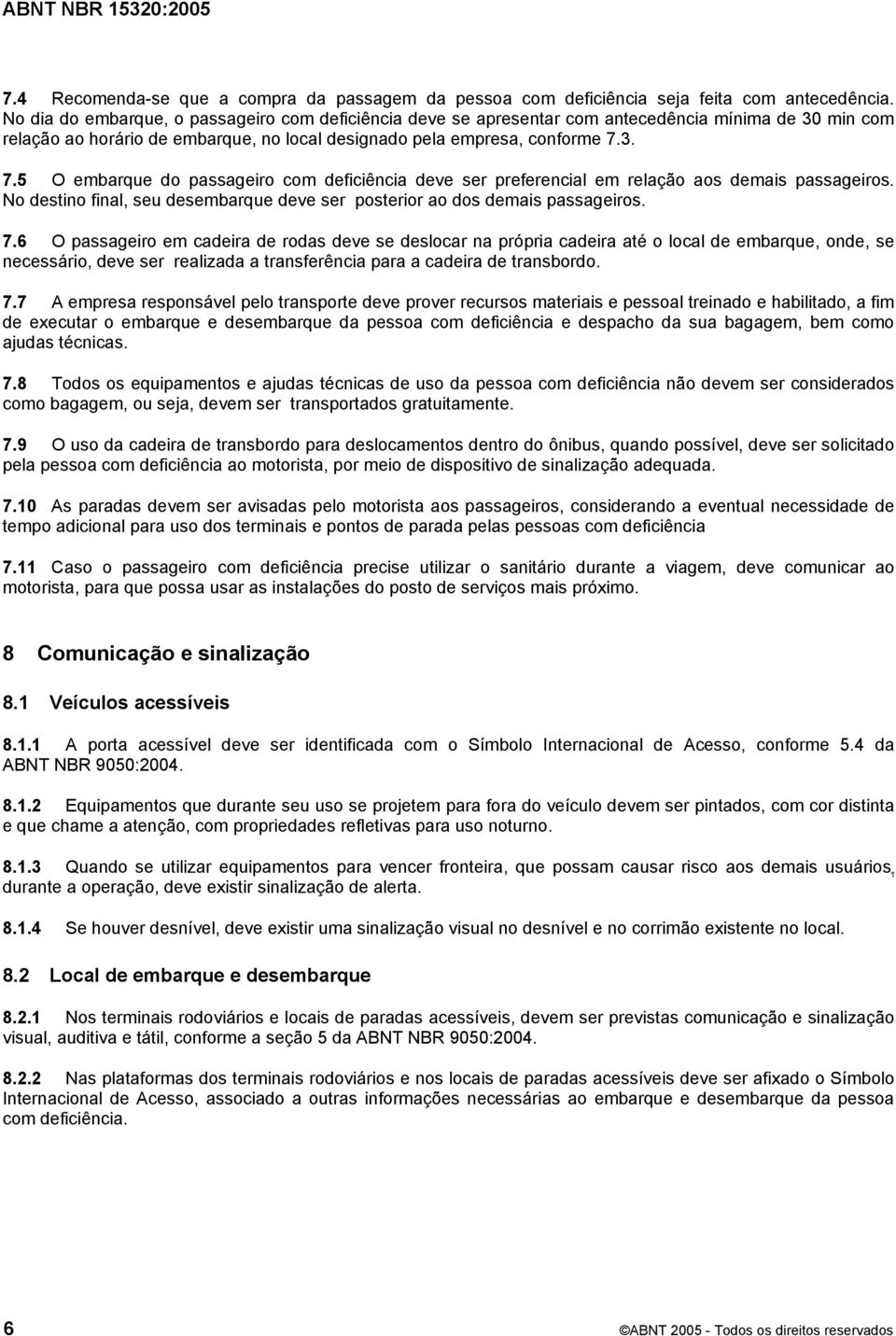 3. 7.5 O embarque do passageiro com deficiência deve ser preferencial em relação aos demais passageiros. No destino final, seu desembarque deve ser posterior ao dos demais passageiros. 7.6 O passageiro em cadeira de rodas deve se deslocar na própria cadeira até o local de embarque, onde, se necessário, deve ser realizada a transferência para a cadeira de transbordo.