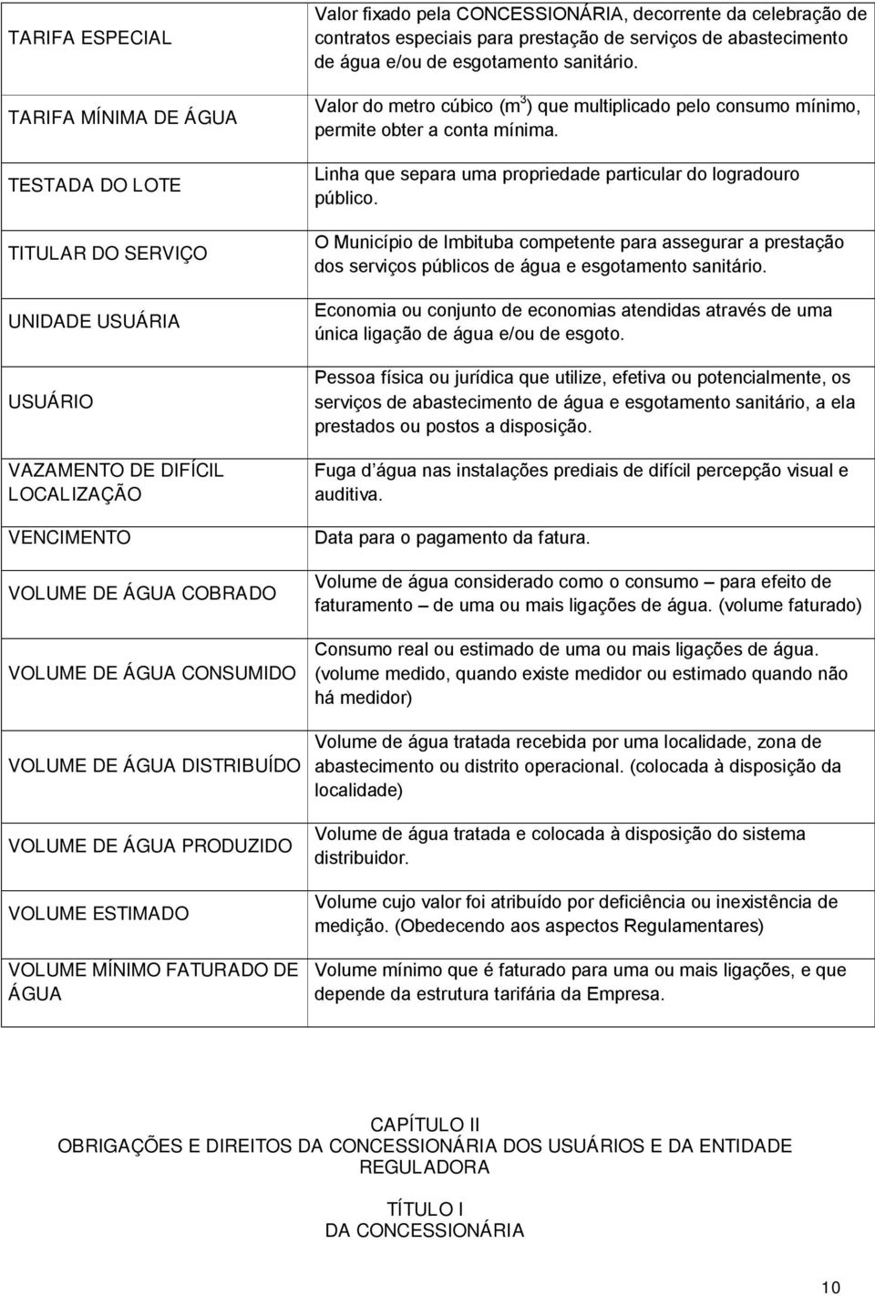 de abastecimento de água e/ou de esgotamento sanitário. Valor do metro cúbico (m 3 ) que multiplicado pelo consumo mínimo, permite obter a conta mínima.