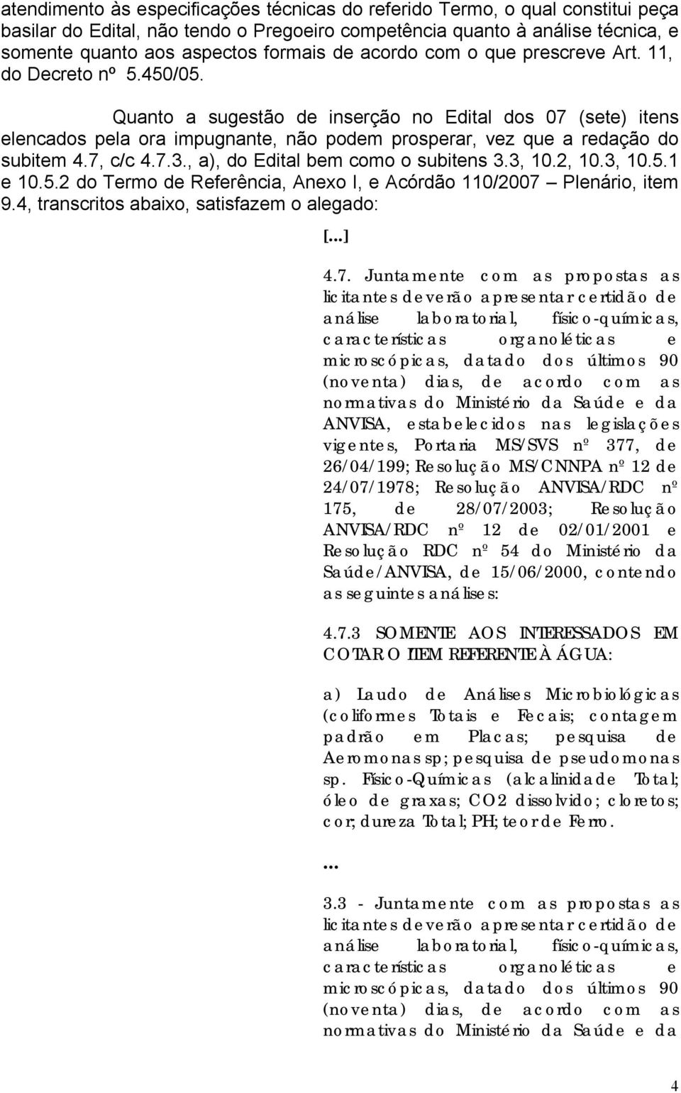 Quanto a sugestão de inserção no Edital dos 07 (sete) itens elencados pela ora impugnante, não podem prosperar, vez que a redação do subitem 4.7, c/c 4.7.3., a), do Edital bem como o subitens 3.3, 10.