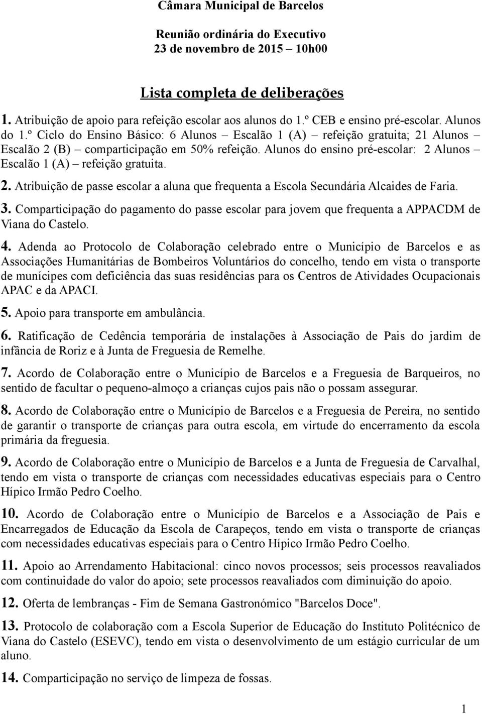 Alunos do ensino pré-escolar: 2 Alunos Escalão 1 (A) refeição gratuita. 2. Atribuição de passe escolar a aluna que frequenta a Escola Secundária Alcaides de Faria. 3.