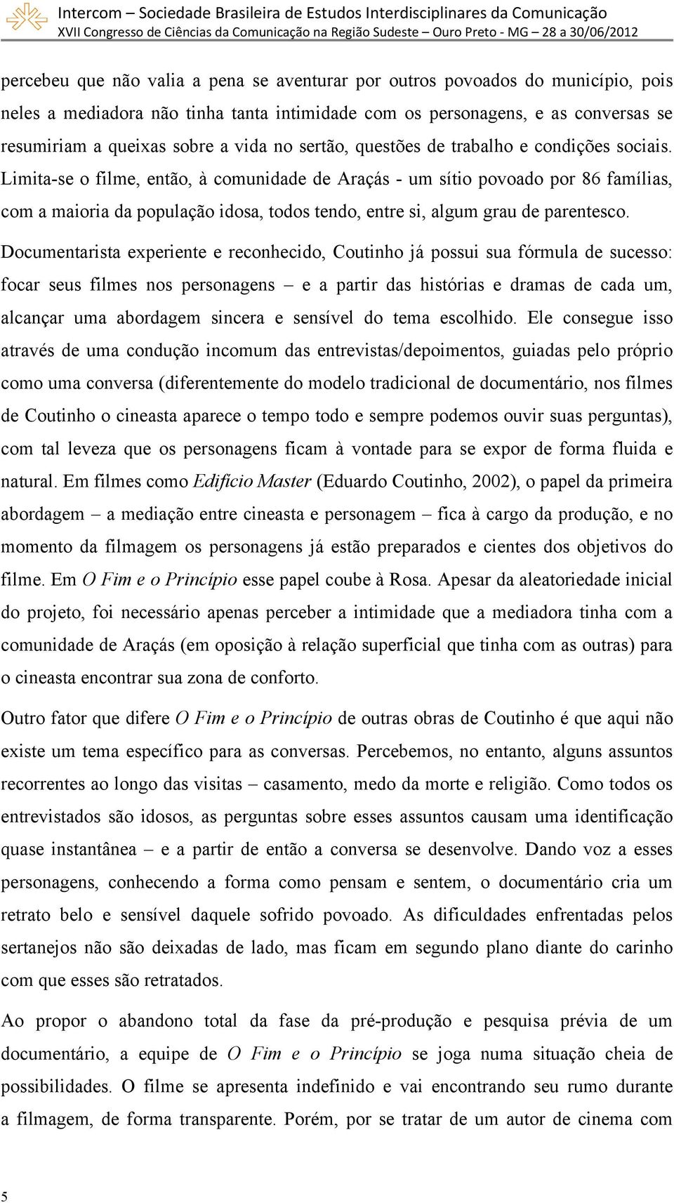 Limita-se o filme, então, à comunidade de Araçás - um sítio povoado por 86 famílias, com a maioria da população idosa, todos tendo, entre si, algum grau de parentesco.