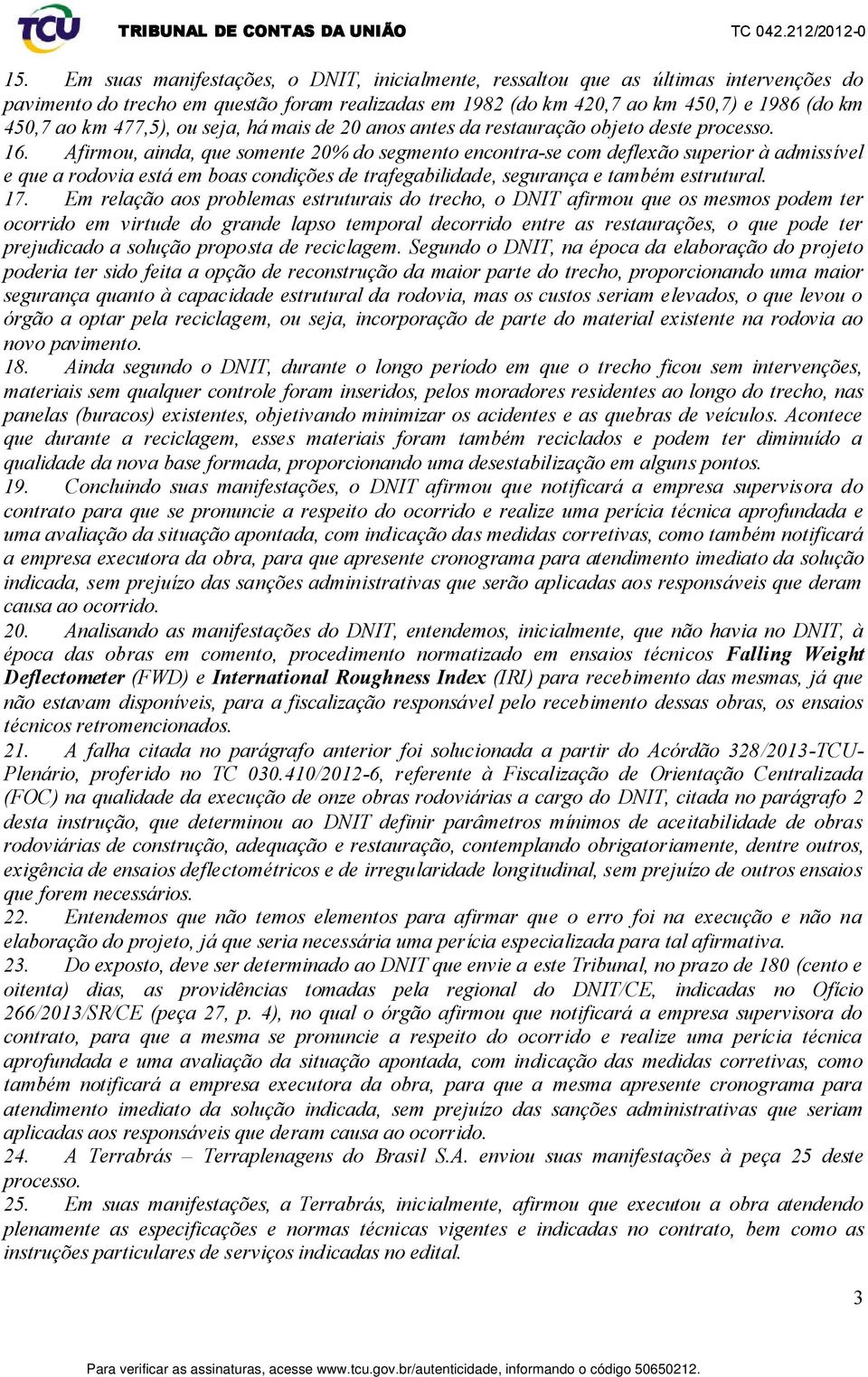 Afirmou, ainda, que somente 20% do segmento encontra-se com deflexão superior à admissível e que a rodovia está em boas condições de trafegabilidade, segurança e também estrutural. 17.