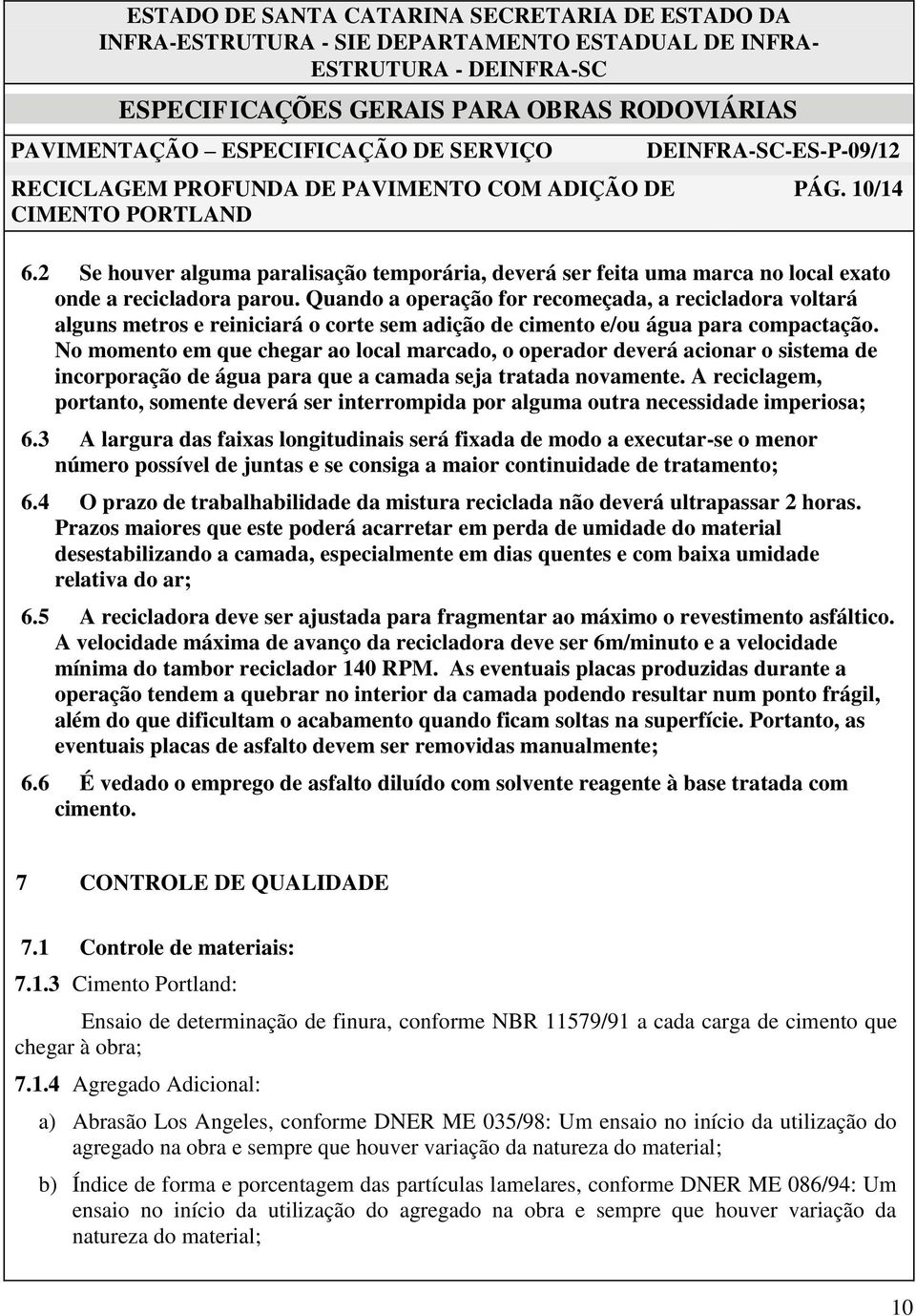 No momento em que chegar ao local marcado, o operador deverá acionar o sistema de incorporação de água para que a camada seja tratada novamente.