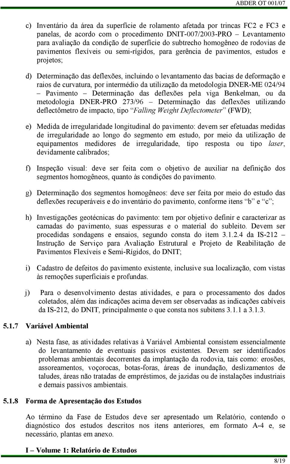 deformação e raios de curvatura, por intermédio da utilização da metodologia DNER-ME 024/94 Pavimento Determinação das deflexões pela viga Benkelman, ou da metodologia DNER-PRO 273/96 Determinação