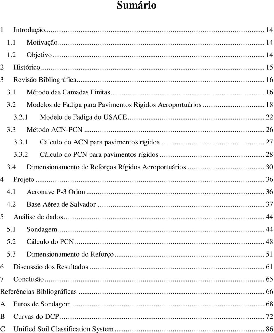 4 Dimensionamento de Reforços Rígidos Aeroportuários... 30 4 Projeto... 36 4.1 Aeronave P-3 Orion... 36 4.2 Base Aérea de Salvador... 37 5 Análise de dados... 44 5.1 Sondagem... 44 5.2 Cálculo do PCN.