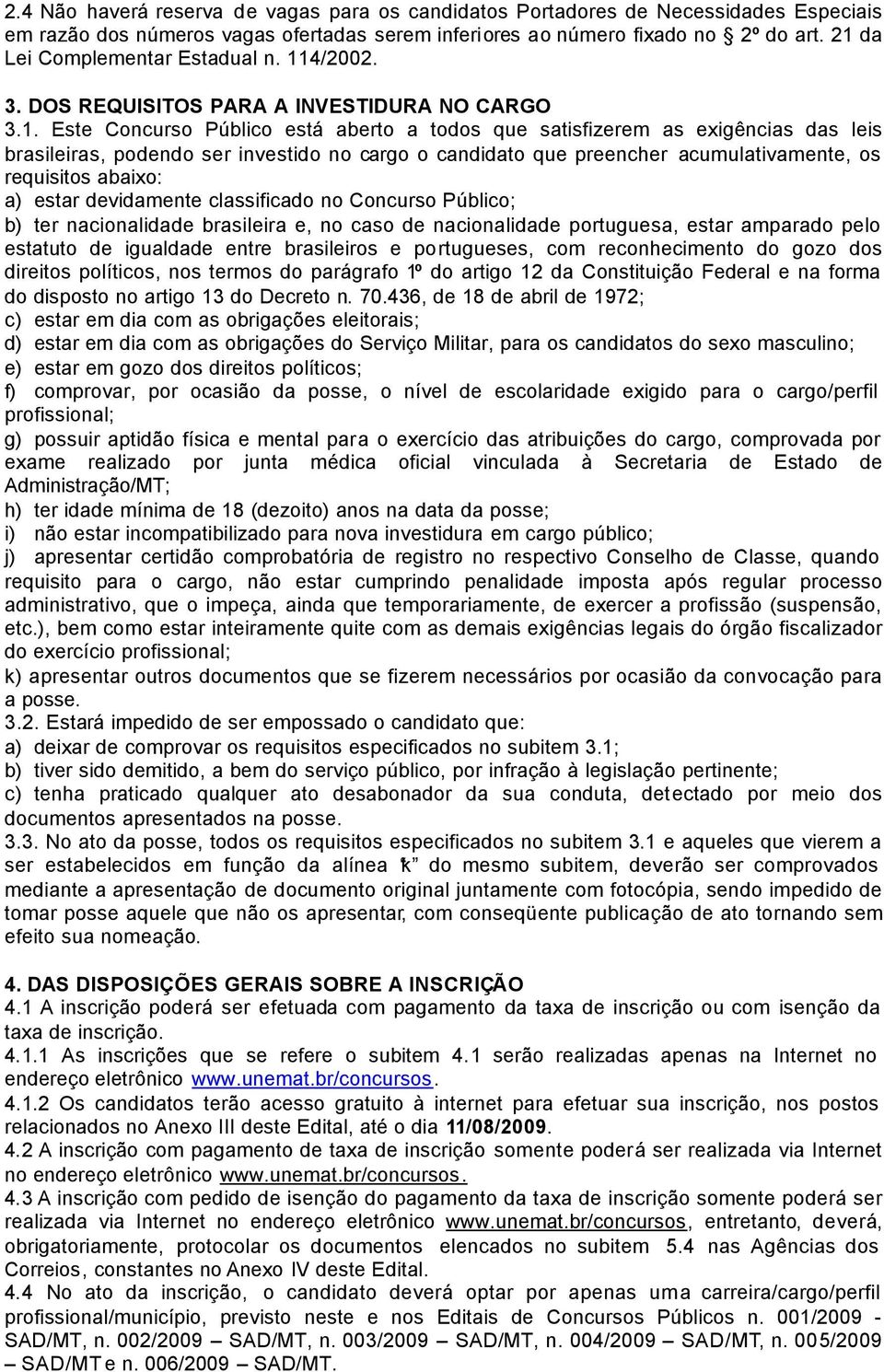 ser investido no cargo o candidato que preencher acumulativamente, os requisitos abaixo: a) estar devidamente classificado no Concurso Público; b) ter nacionalidade brasileira e, no caso de