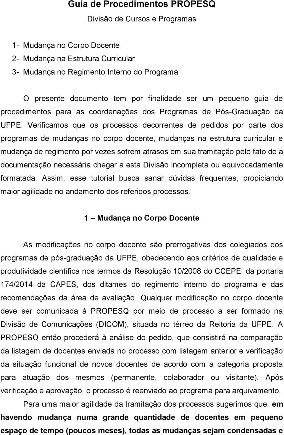 Verificamos que os processos decorrentes de pedidos por parte dos programas de mudanças no corpo docente, mudanças na estrutura curricular e mudança de regimento por vezes sofrem atrasos em sua