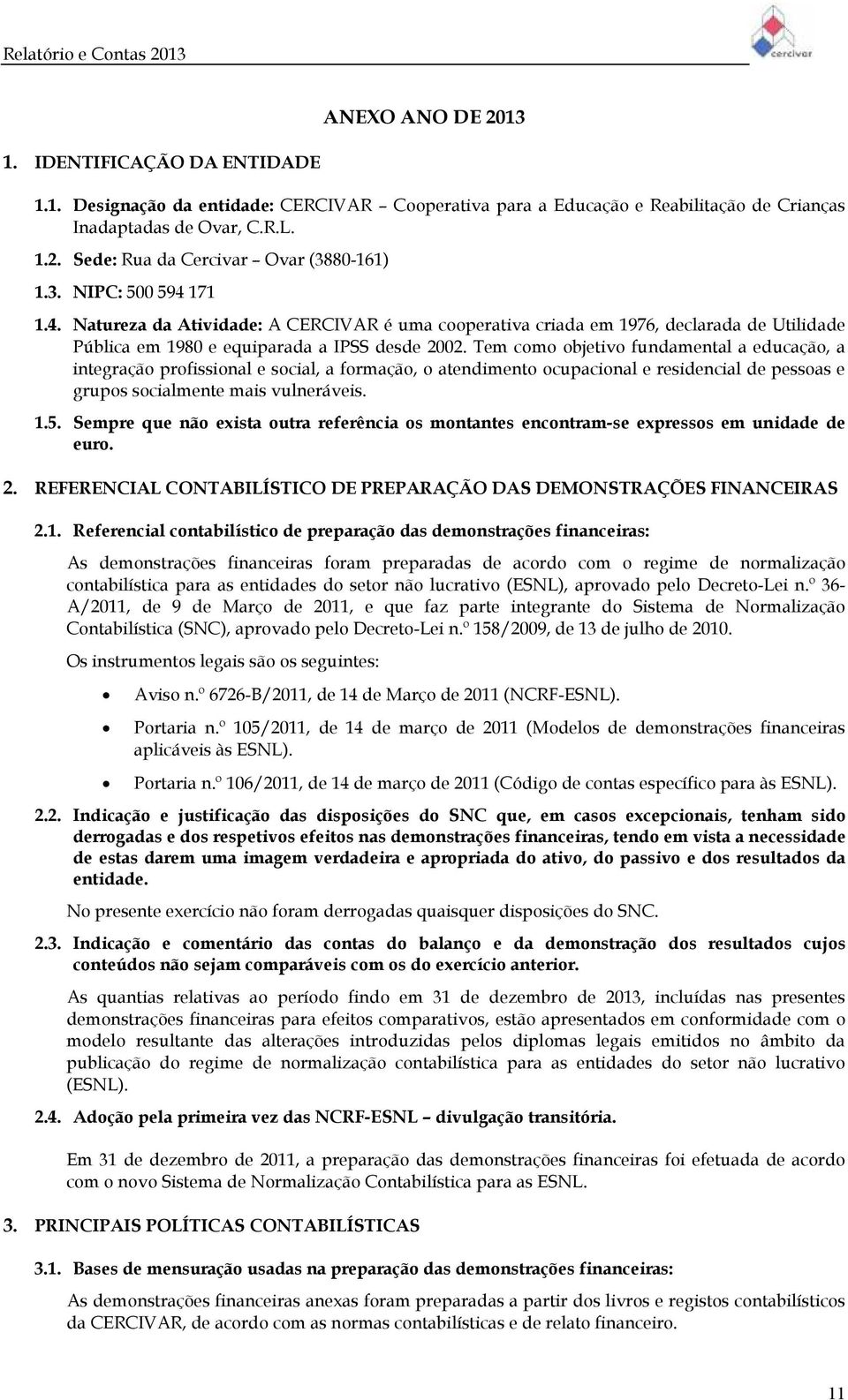 Tem como objetivo fundamental a educação, a integração profissional e social, a formação, o atendimento ocupacional e residencial de pessoas e grupos socialmente mais vulneráveis. 1.5.