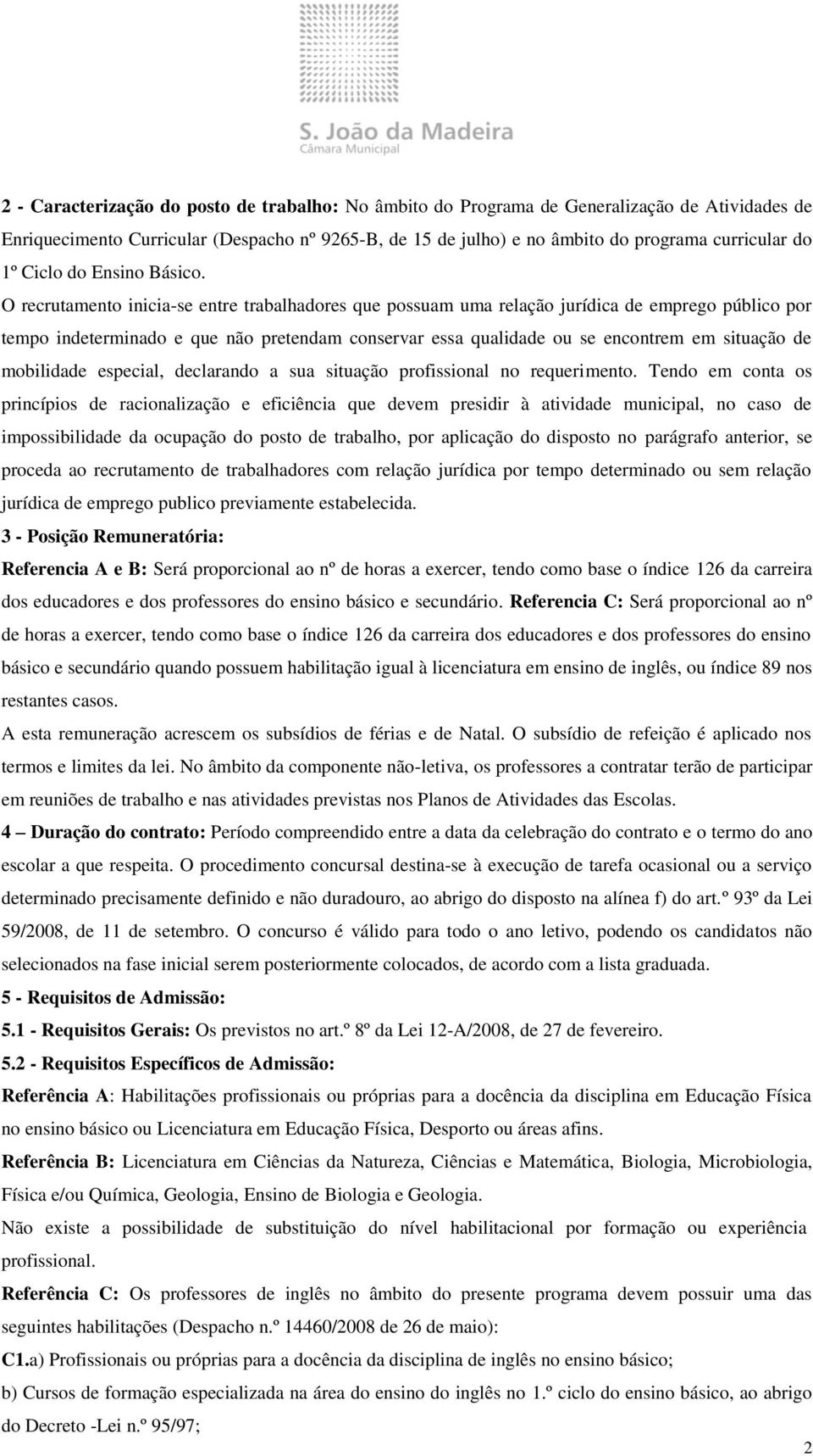 O recrutamento inicia-se entre trabalhadores que possuam uma relação jurídica de emprego público por tempo indeterminado e que não pretendam conservar essa qualidade ou se encontrem em situação de