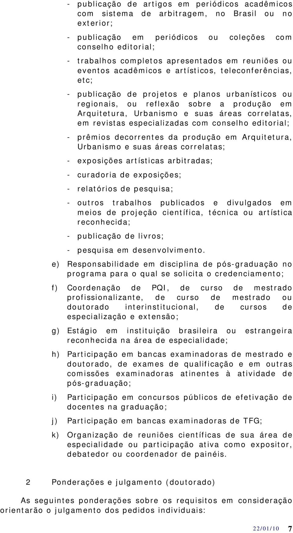 correlatas, em revistas especializadas com conselho editorial; - prêmios decorrentes da produção em Arquitetura, Urbanismo e suas áreas correlatas; - exposições artísticas arbitradas; - curadoria de