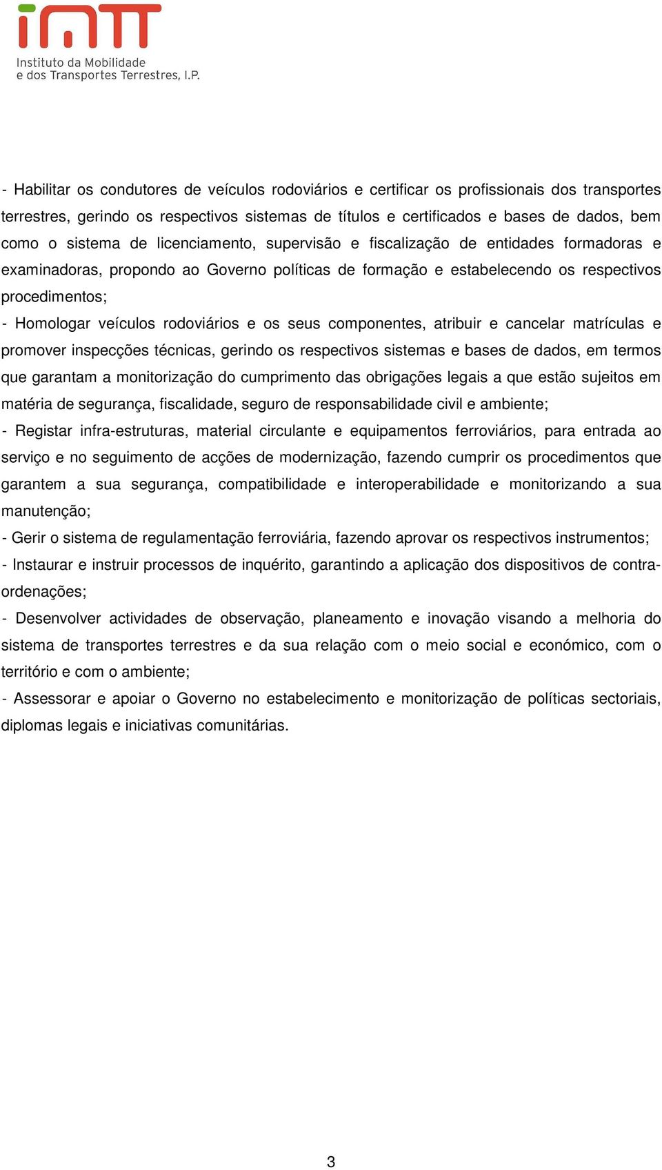 veículos rodoviários e os seus componentes, atribuir e cancelar matrículas e promover inspecções técnicas, gerindo os respectivos sistemas e bases de dados, em termos que garantam a monitorização do