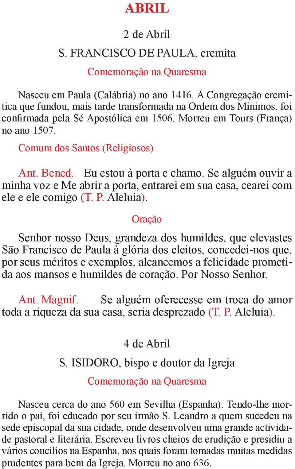 Bened. Eu estou à porta e chamo. Se alguém ouvir a minha voz e Me abrir a porta, entrarei em sua casa, cearei com ele e ele comigo (T. P. Aleluia).