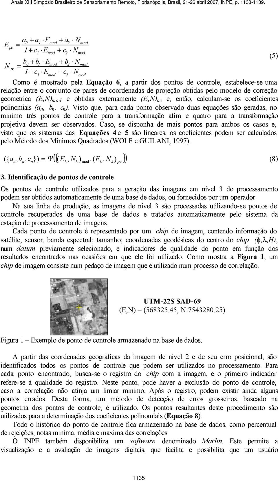 Visto que, para cada ponto observado duas equações são geradas, no mínimo três pontos de controle para a transformação afim e quatro para a transformação projetiva devem ser observados.