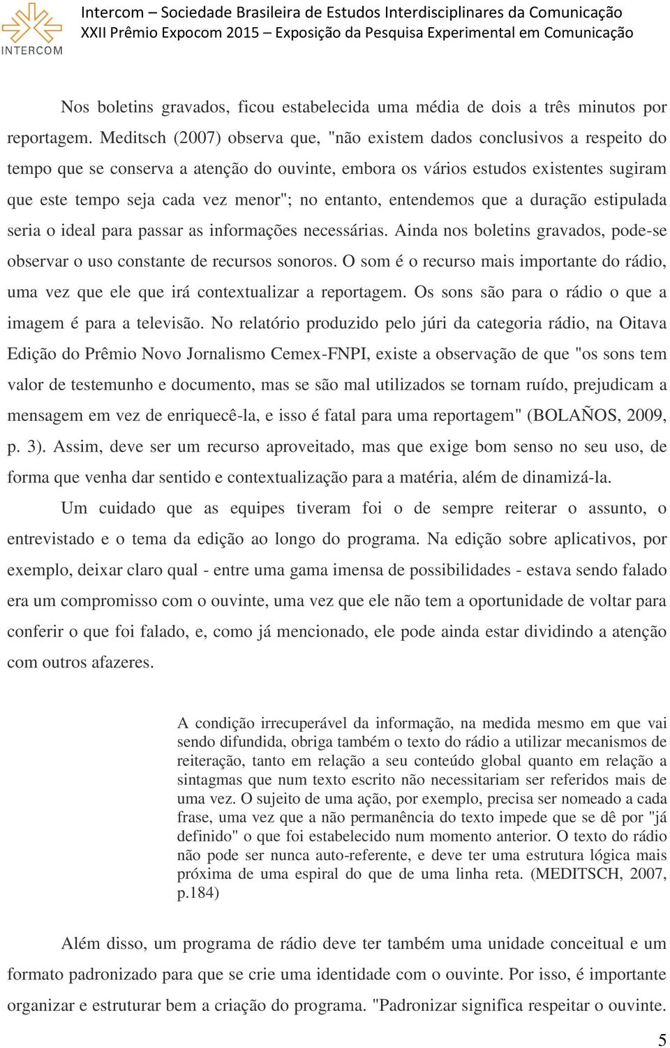 no entanto, entendemos que a duração estipulada seria o ideal para passar as informações necessárias. Ainda nos boletins gravados, pode-se observar o uso constante de recursos sonoros.