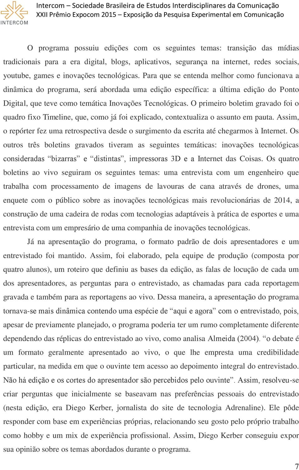 O primeiro boletim gravado foi o quadro fixo Timeline, que, como já foi explicado, contextualiza o assunto em pauta.