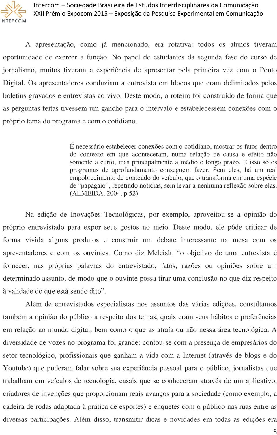 Os apresentadores conduziam a entrevista em blocos que eram delimitados pelos boletins gravados e entrevistas ao vivo.