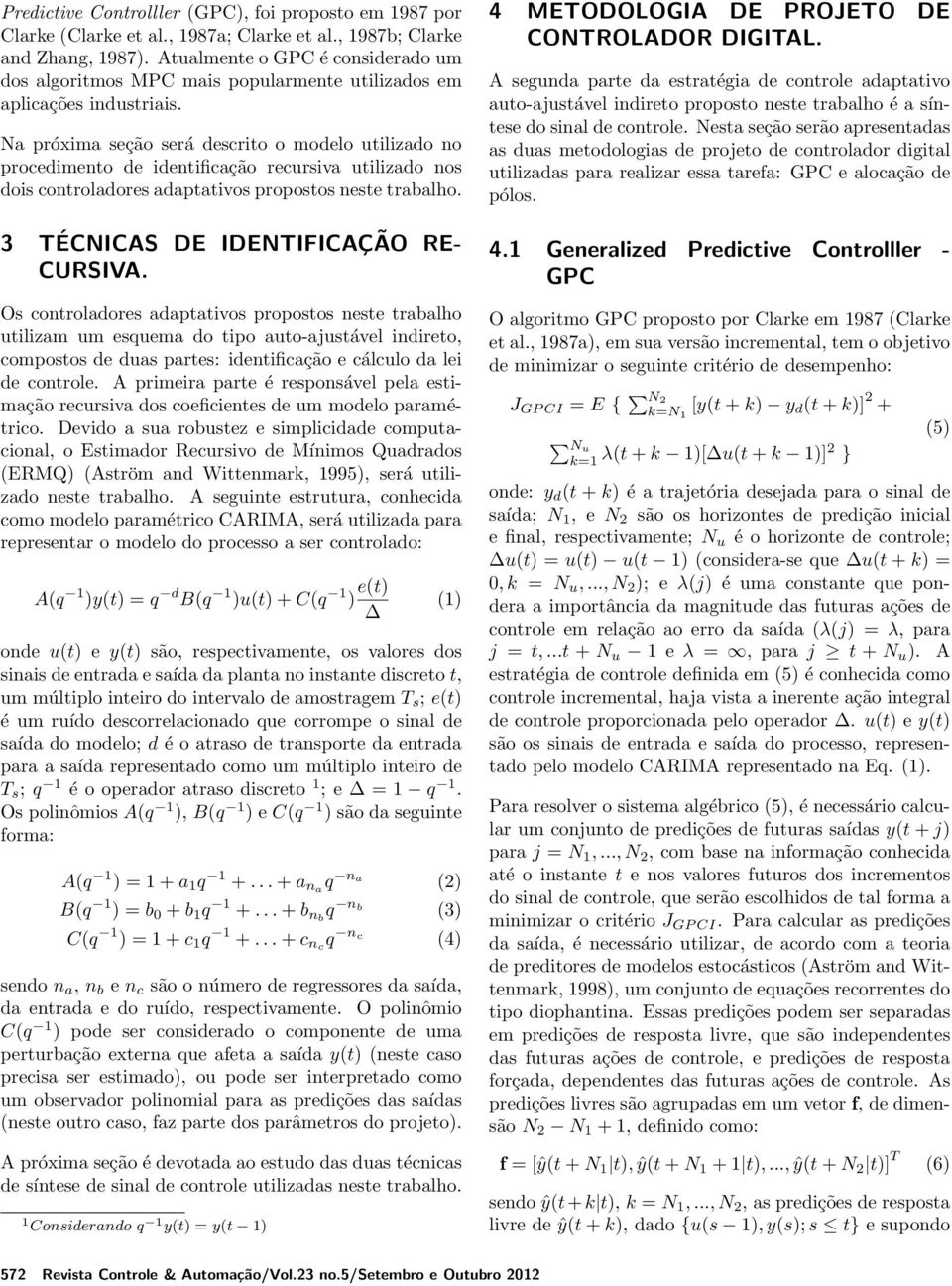 3 TÉCNICAS DE IDENTIFICAÇÃO RE- CURSIVA Os controladores adaptativos propostos neste trabalho utilizam um esquema do tipo auto-ajustável indireto, compostos de duas partes: identificação e cálculo da