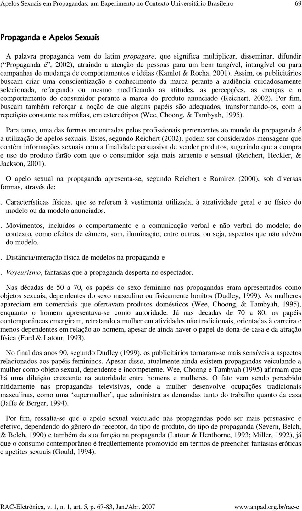 Assim, os publicitários buscam criar uma conscientização e conhecimento da marca perante a audiência cuidadosamente selecionada, reforçando ou mesmo modificando as atitudes, as percepções, as crenças