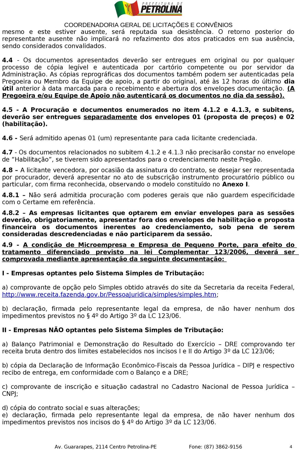 4 - Os documentos apresentados deverão ser entregues em original ou por qualquer processo de cópia legível e autenticada por cartório competente ou por servidor da Administração.