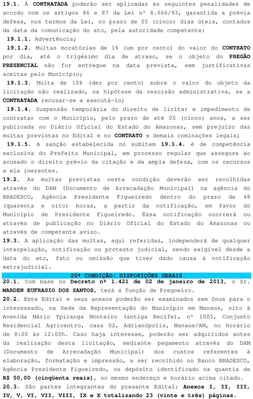 Multas moratórias de 1% (um por cento) do valor do CONTRATO por dia, até o trigésimo dia de atraso, se o objeto do PREGÃO PRESENCIAL não for entregue na data prevista, sem justificativas aceitas pelo