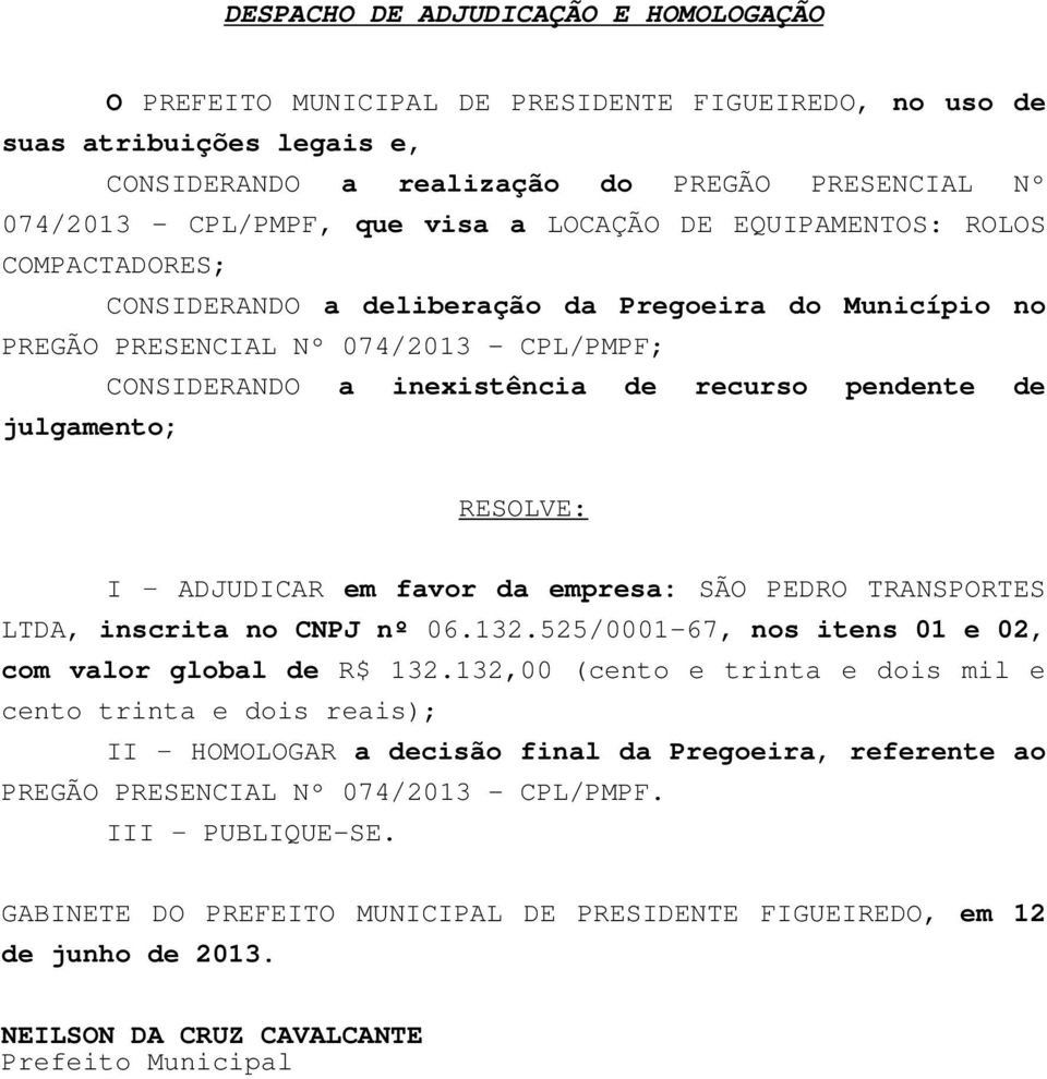 de julgamento; RESOLVE: I ADJUDICAR em favor da empresa: SÃO PEDRO TRANSPORTES LTDA, inscrita no CNPJ nº 06.132.525/0001-67, nos itens 01 e 02, com valor global de R$ 132.