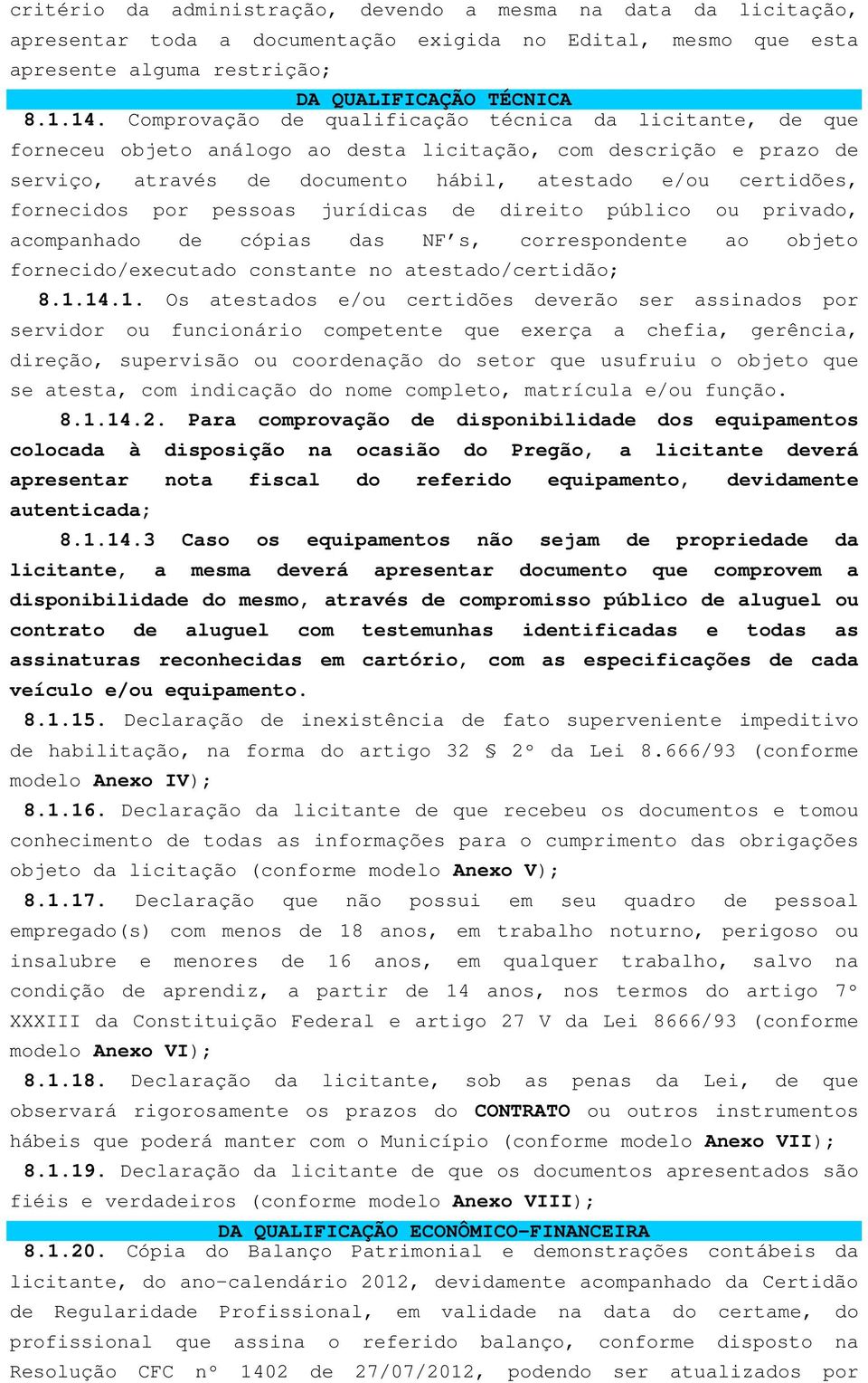 por pessoas jurídicas de direito público ou privado, acompanhado de cópias das NF s, correspondente ao objeto fornecido/executado constante no atestado/certidão; 8.1.