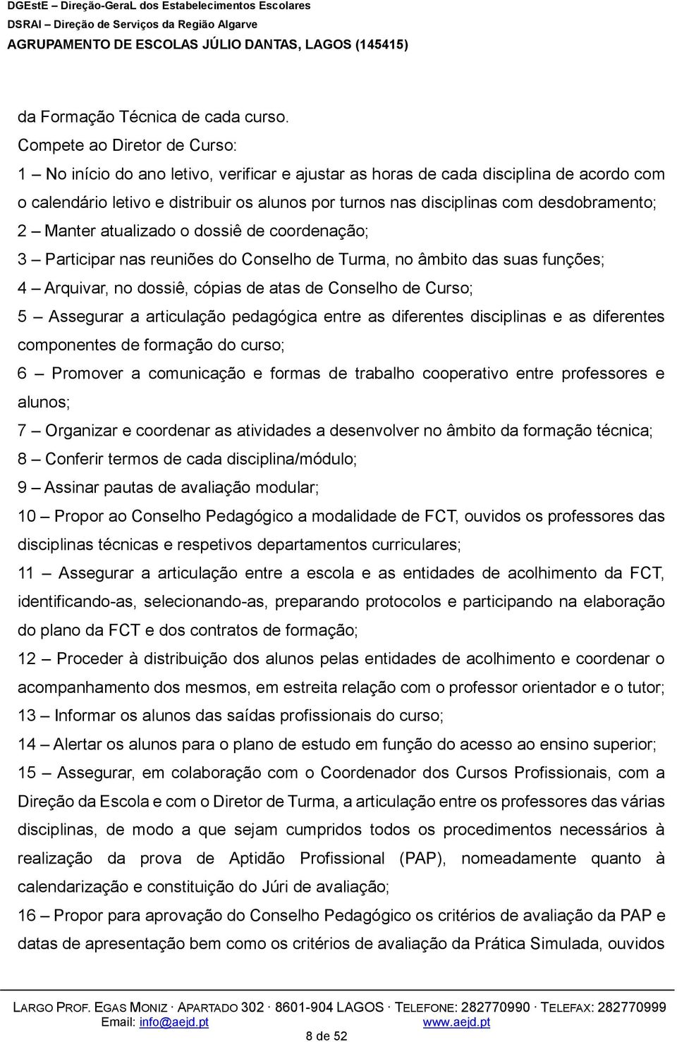 desdobramento; 2 Manter atualizado o dossiê de coordenação; 3 Participar nas reuniões do Conselho de Turma, no âmbito das suas funções; 4 Arquivar, no dossiê, cópias de atas de Conselho de Curso; 5