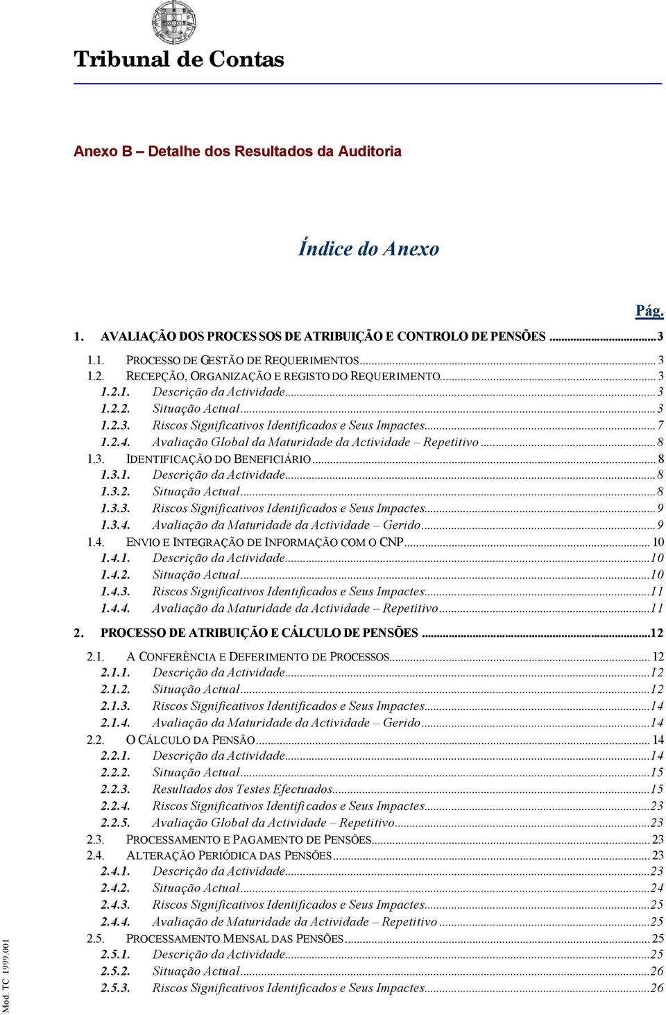 Avaliaçã Glbal da Maturidade da Actividade Repetitiv...8 1.3. IDENTIFICAÇÃO DO BENEFICIÁRIO... 8 1.3.1. Descriçã da Actividade...8 1.3.2. Situaçã Actual...8 1.3.3. Riscs Significativs Identificads e Seus Impactes.