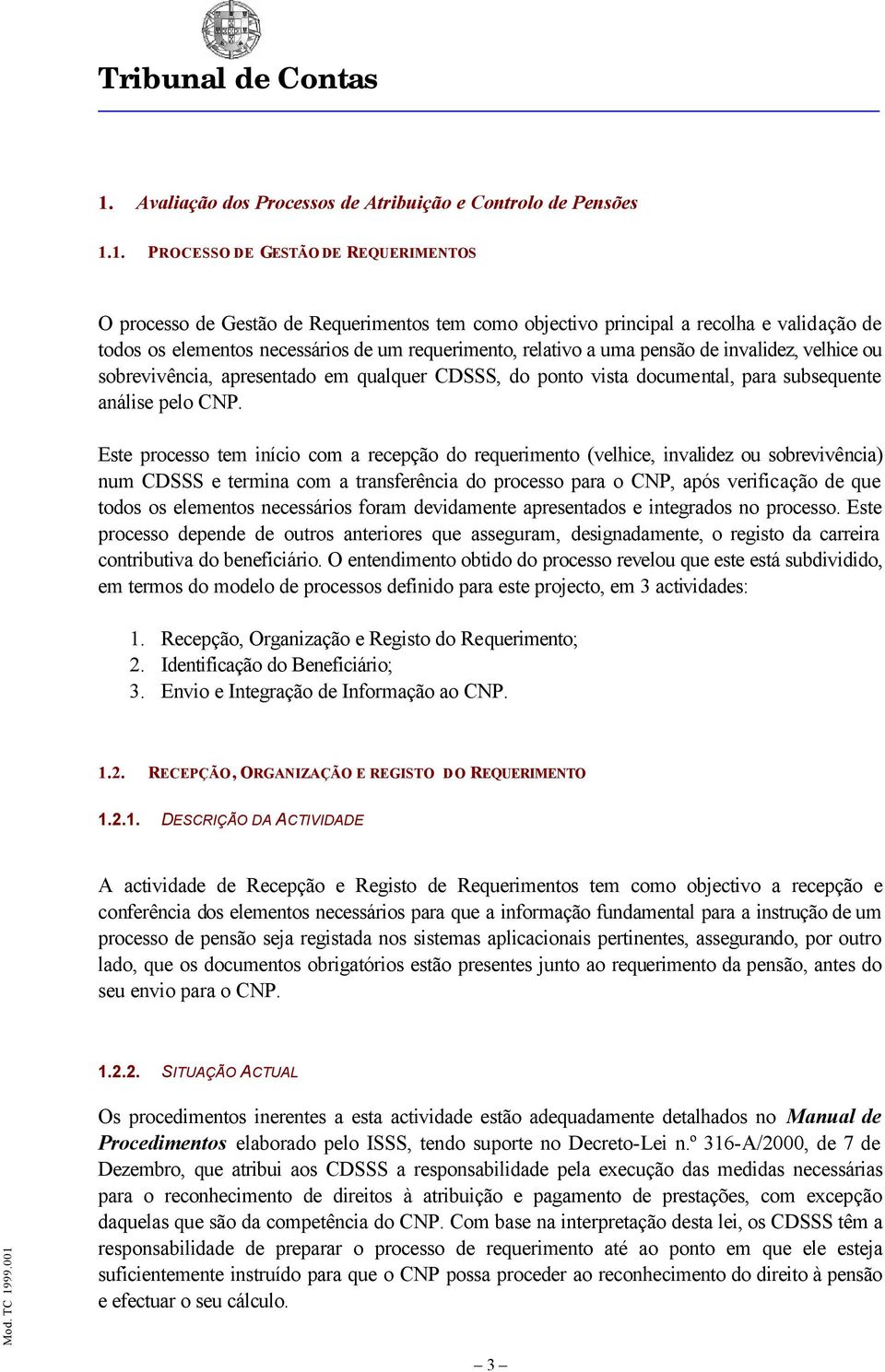 Este prcess tem iníci cm a recepçã d requeriment (velhice, invalidez u sbrevivência) num CDSSS e termina cm a transferência d prcess para CNP, após verificaçã de que tds s elements necessáris fram