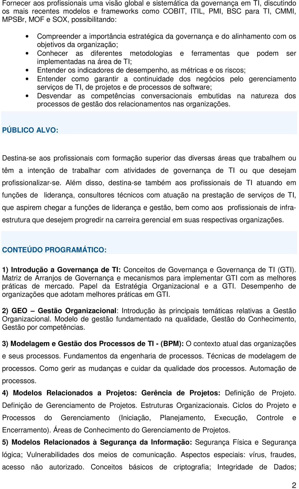 área de TI; Entender os indicadores de desempenho, as métricas e os riscos; Entender como garantir a continuidade dos negócios pelo gerenciamento serviços de TI, de projetos e de processos de