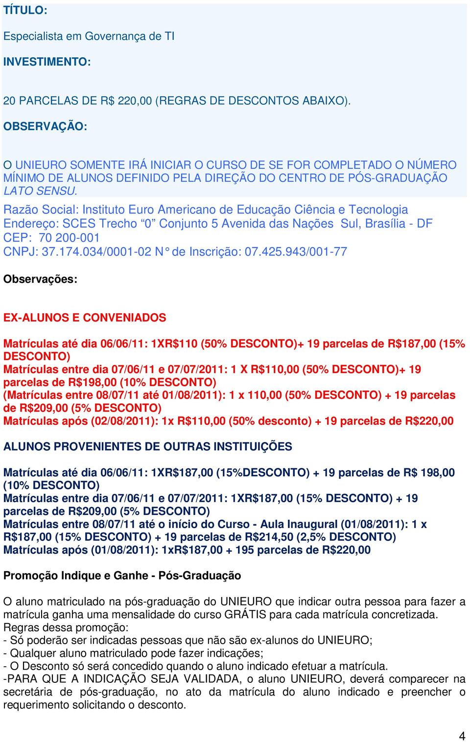 Razão Social: Instituto Euro Americano de Educação Ciência e Tecnologia Endereço: SCES Trecho 0 Conjunto 5 Avenida das Nações Sul, Brasília - DF CEP: 70 200-001 CNPJ: 37.174.