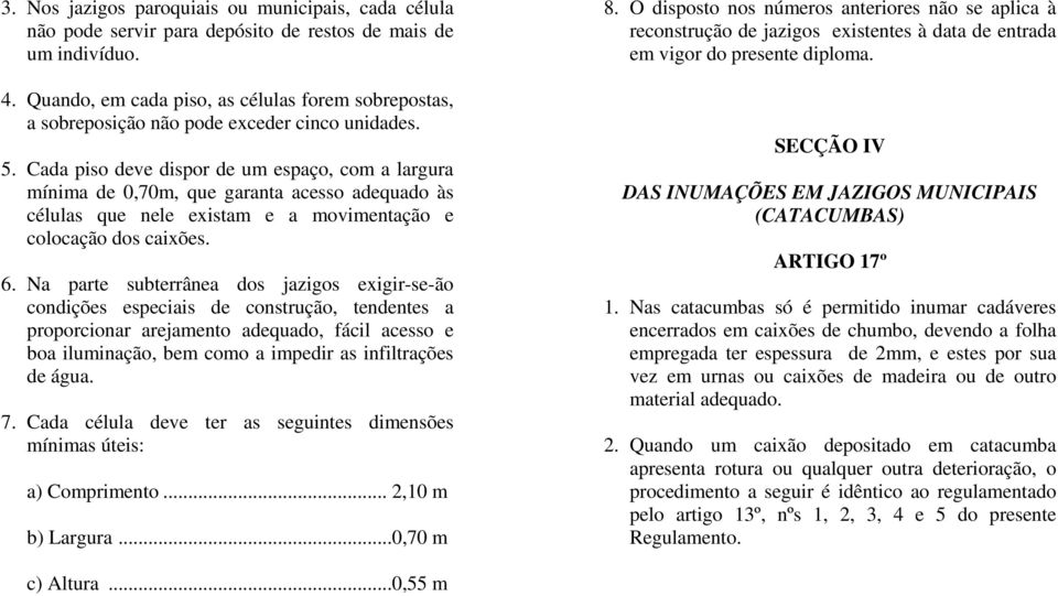 Cada piso deve dispor de um espaço, com a largura mínima de 0,70m, que garanta acesso adequado às células que nele existam e a movimentação e colocação dos caixões. 6.