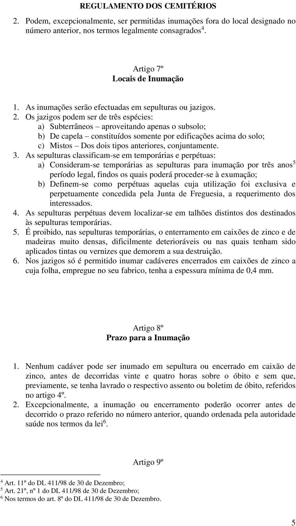 Os jazigos podem ser de três espécies: a) Subterrâneos aproveitando apenas o subsolo; b) De capela constituídos somente por edificações acima do solo; c) Mistos Dos dois tipos anteriores,