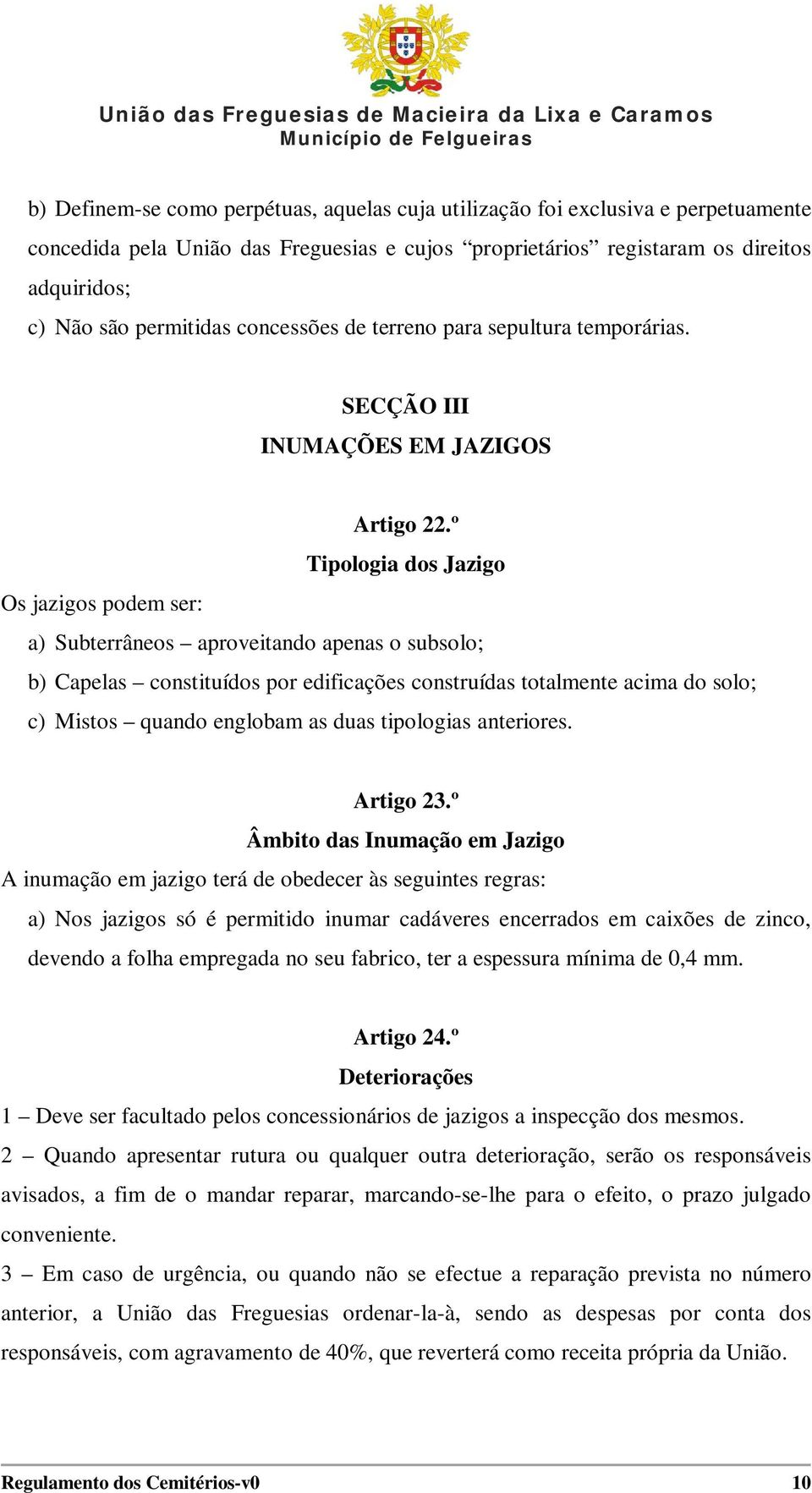 º Tipologia dos Jazigo Os jazigos podem ser: a) Subterrâneos aproveitando apenas o subsolo; b) Capelas constituídos por edificações construídas totalmente acima do solo; c) Mistos quando englobam as