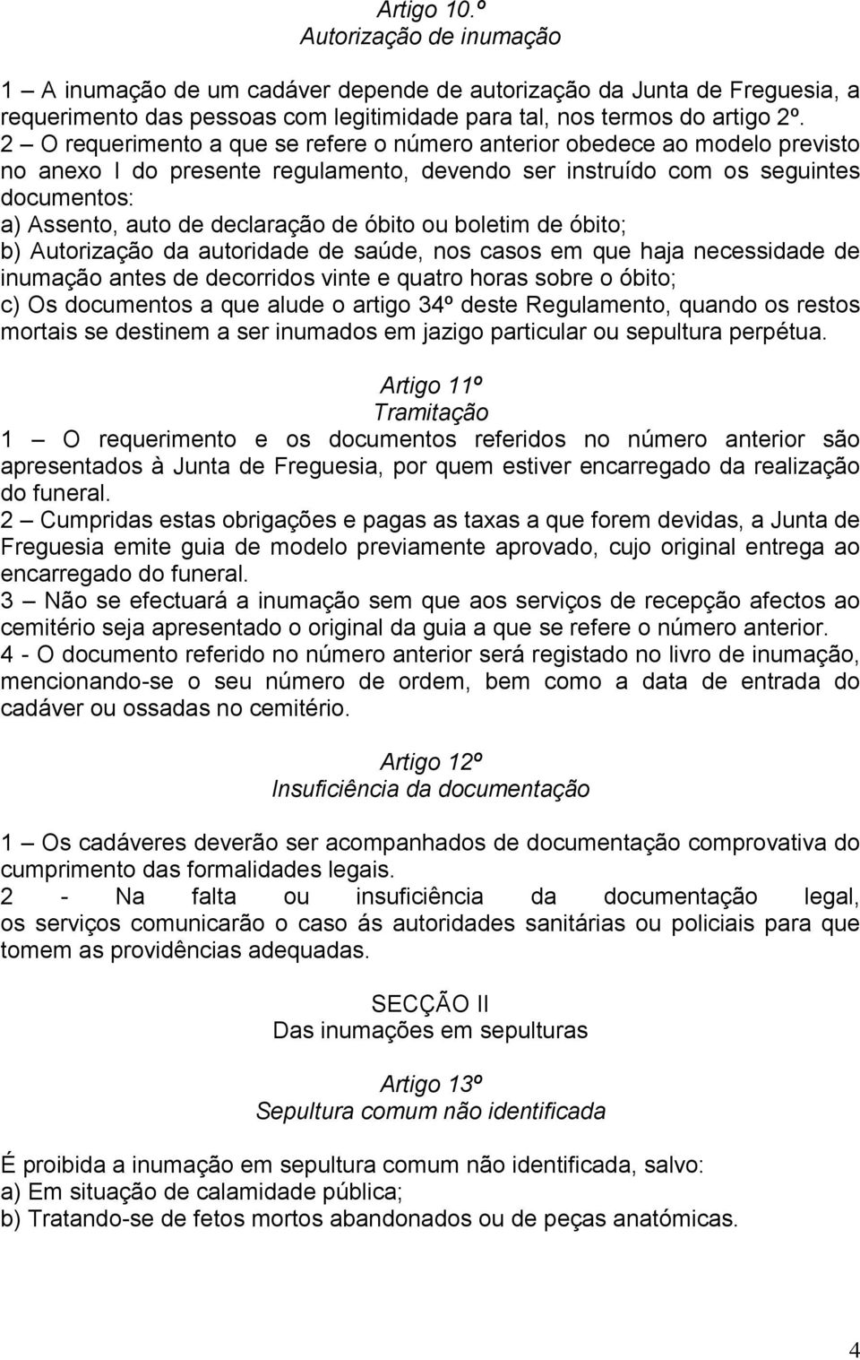 óbito ou boletim de óbito; b) Autorização da autoridade de saúde, nos casos em que haja necessidade de inumação antes de decorridos vinte e quatro horas sobre o óbito; c) Os documentos a que alude o