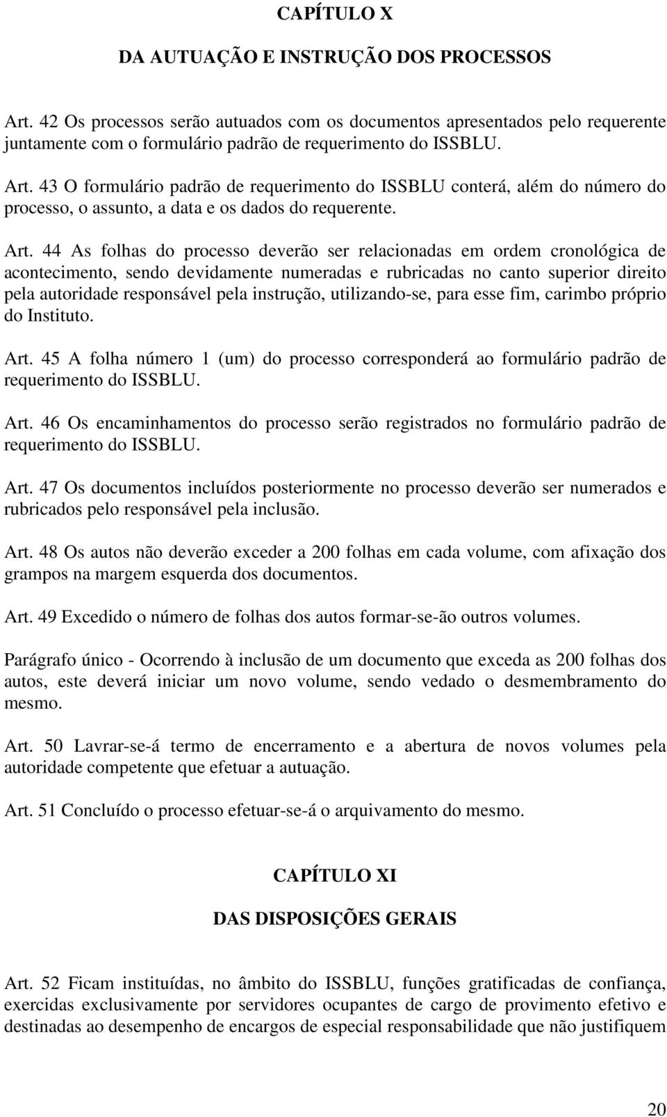 instrução, utilizando-se, para esse fim, carimbo próprio do Instituto. Art. 45 A folha número 1 (um) do processo corresponderá ao formulário padrão de requerimento do ISSBLU. Art. 46 Os encaminhamentos do processo serão registrados no formulário padrão de requerimento do ISSBLU.