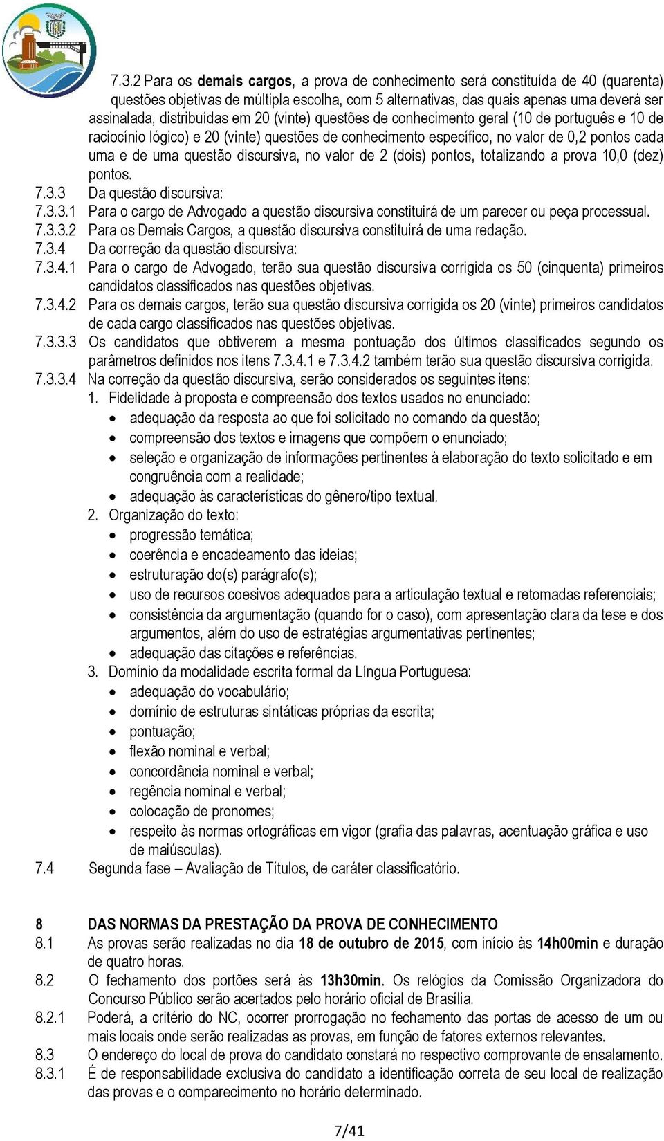 questão discursiva, no valor de 2 (dois) pontos, totalizando a prova 10,0 (dez) pontos. 7.3.3 Da questão discursiva: 7.3.3.1 Para o cargo de Advogado a questão discursiva constituirá de um parecer ou peça processual.