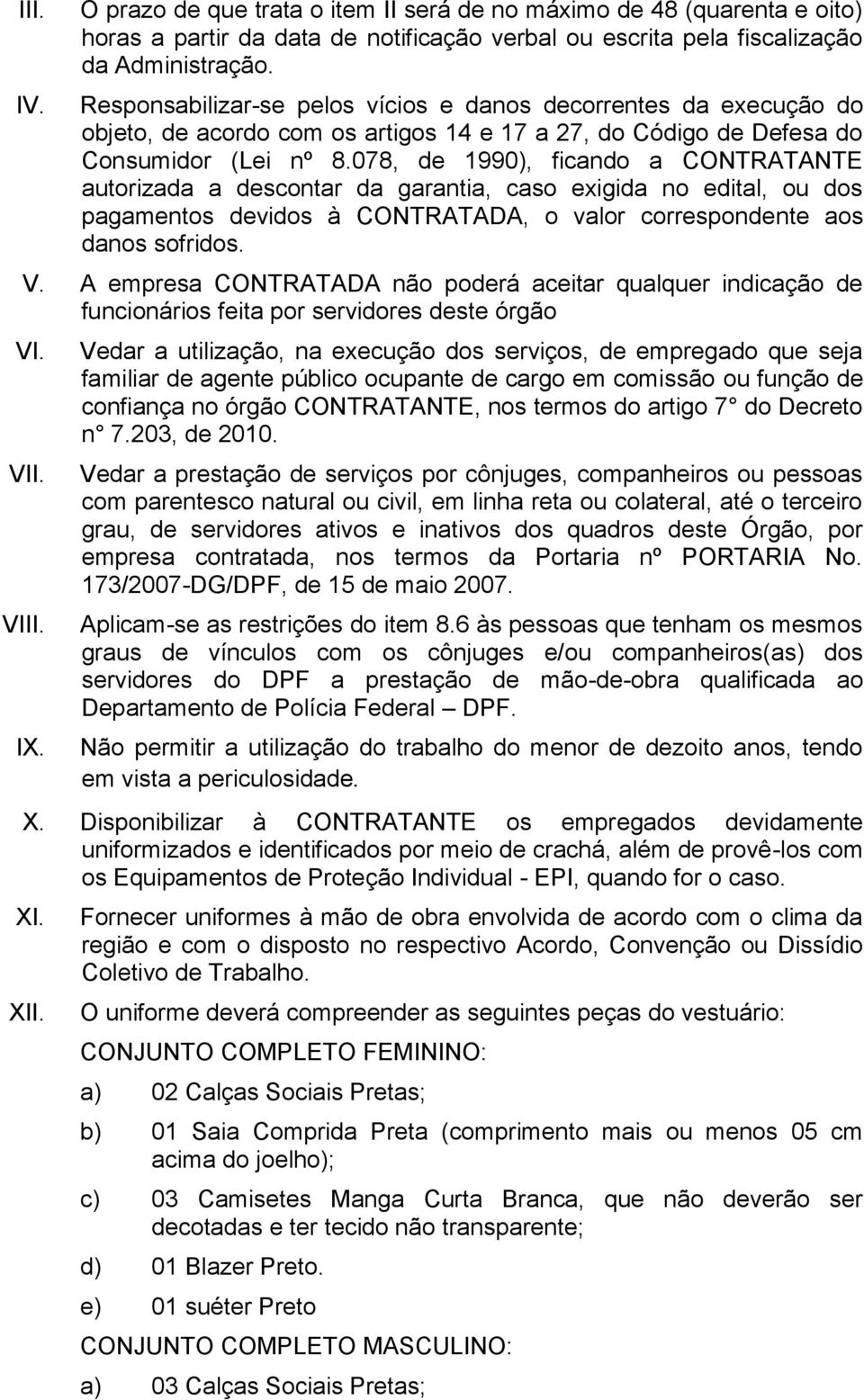 078, de 1990), ficando a CONTRATANTE autorizada a descontar da garantia, caso exigida no edital, ou dos pagamentos devidos à CONTRATADA, o valor correspondente aos danos sofridos. V.