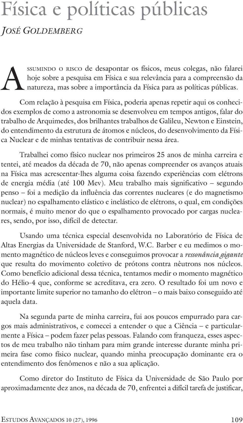 Com relação à pesquisa em Física, poderia apenas repetir aqui os conhecidos exemplos de como a astronomia se desenvolveu em tempos antigos, falar do trabalho de Arquimedes, dos brilhantes trabalhos