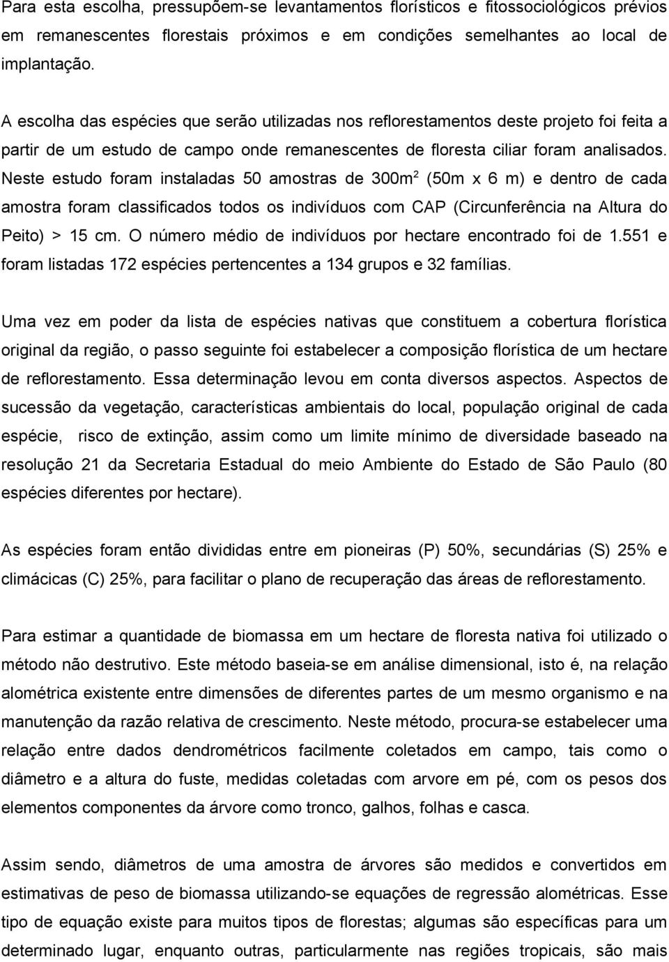 Neste estudo foram instaladas 50 amostras de 300m 2 (50m x 6 m) e dentro de cada amostra foram classificados todos os indivíduos com CAP (Circunferência na Altura do Peito) > 15 cm.