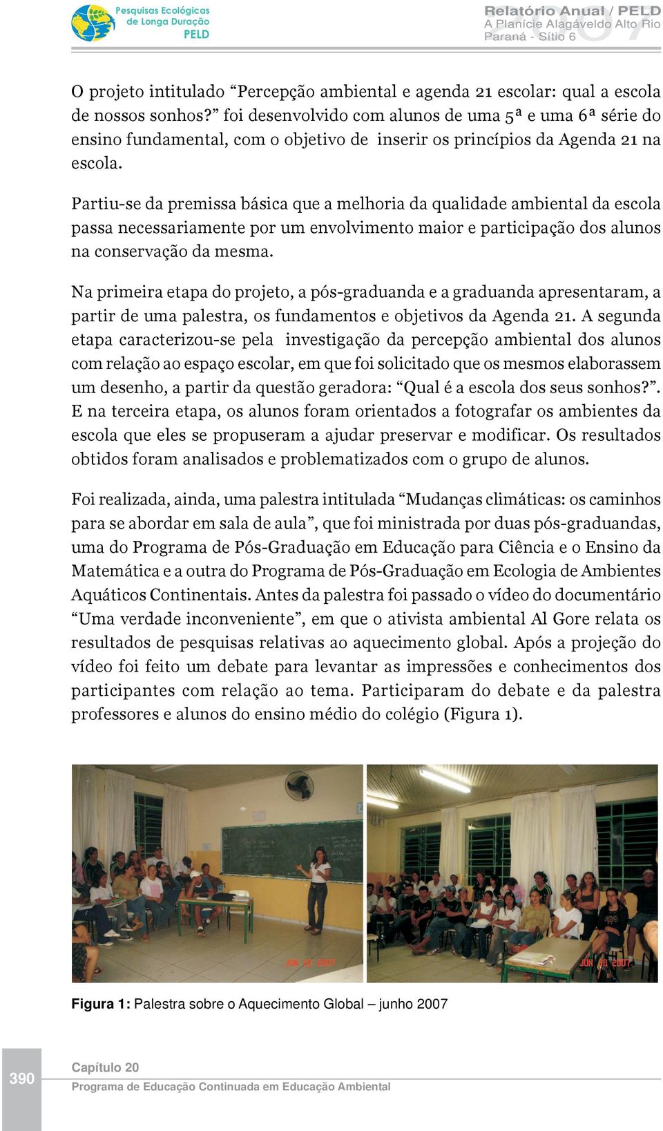 Partiu-se da premissa básica que a melhoria da qualidade ambiental da escola passa necessariamente por um envolvimento maior e participação dos alunos na conservação da mesma.