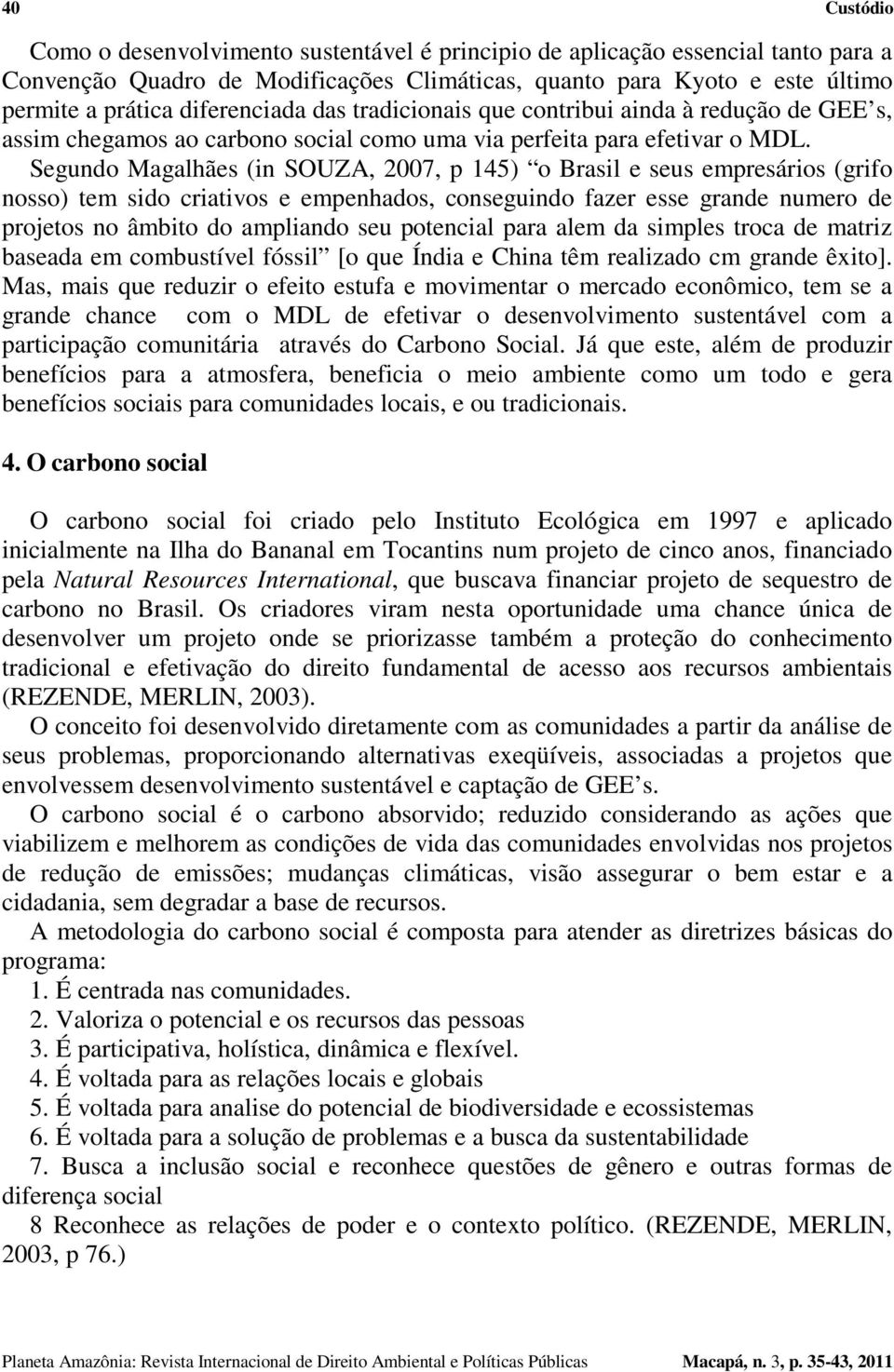 Segundo Magalhães (in SOUZA, 2007, p 145) o Brasil e seus empresários (grifo nosso) tem sido criativos e empenhados, conseguindo fazer esse grande numero de projetos no âmbito do ampliando seu