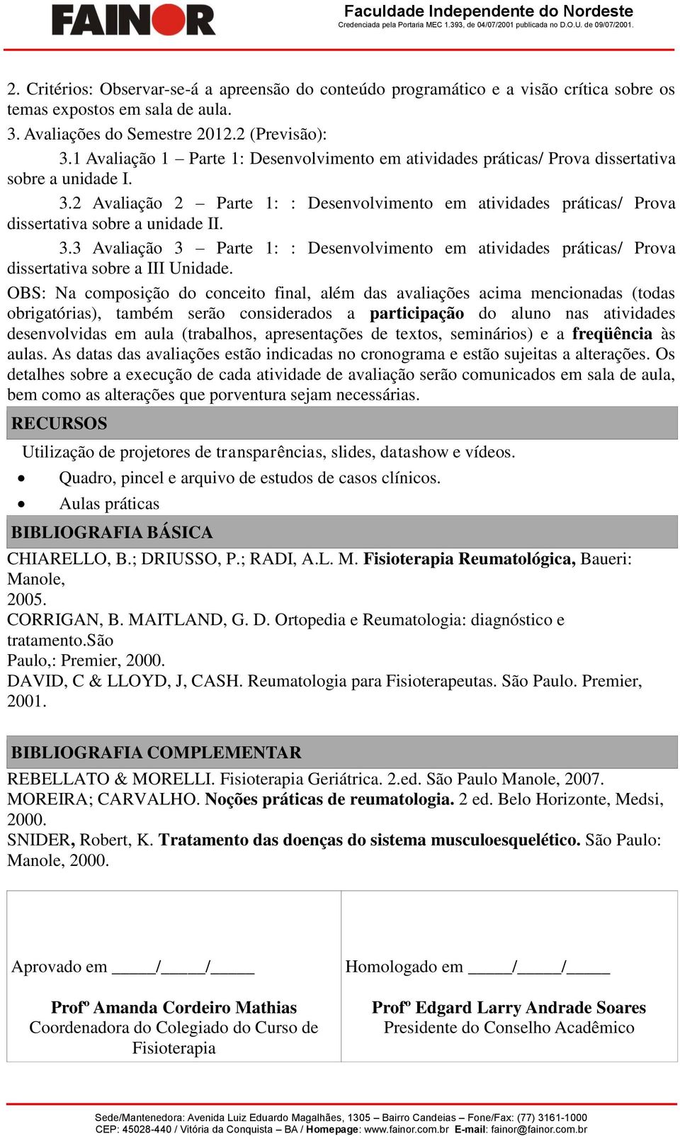 2 Avaliação 2 Parte 1: : Desenvolvimento em atividades práticas/ Prova dissertativa sobre a unidade II. 3.