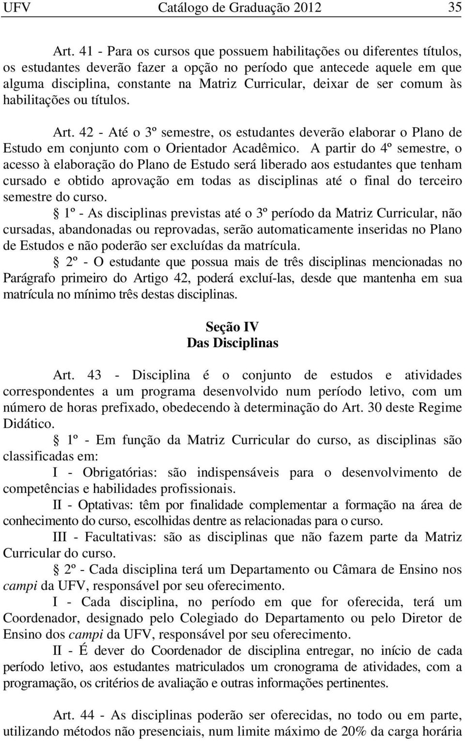 de ser comum às habilitações ou títulos. Art. 42 - Até o 3º semestre, os estudantes deverão elaborar o Plano de Estudo em conjunto com o Orientador Acadêmico.