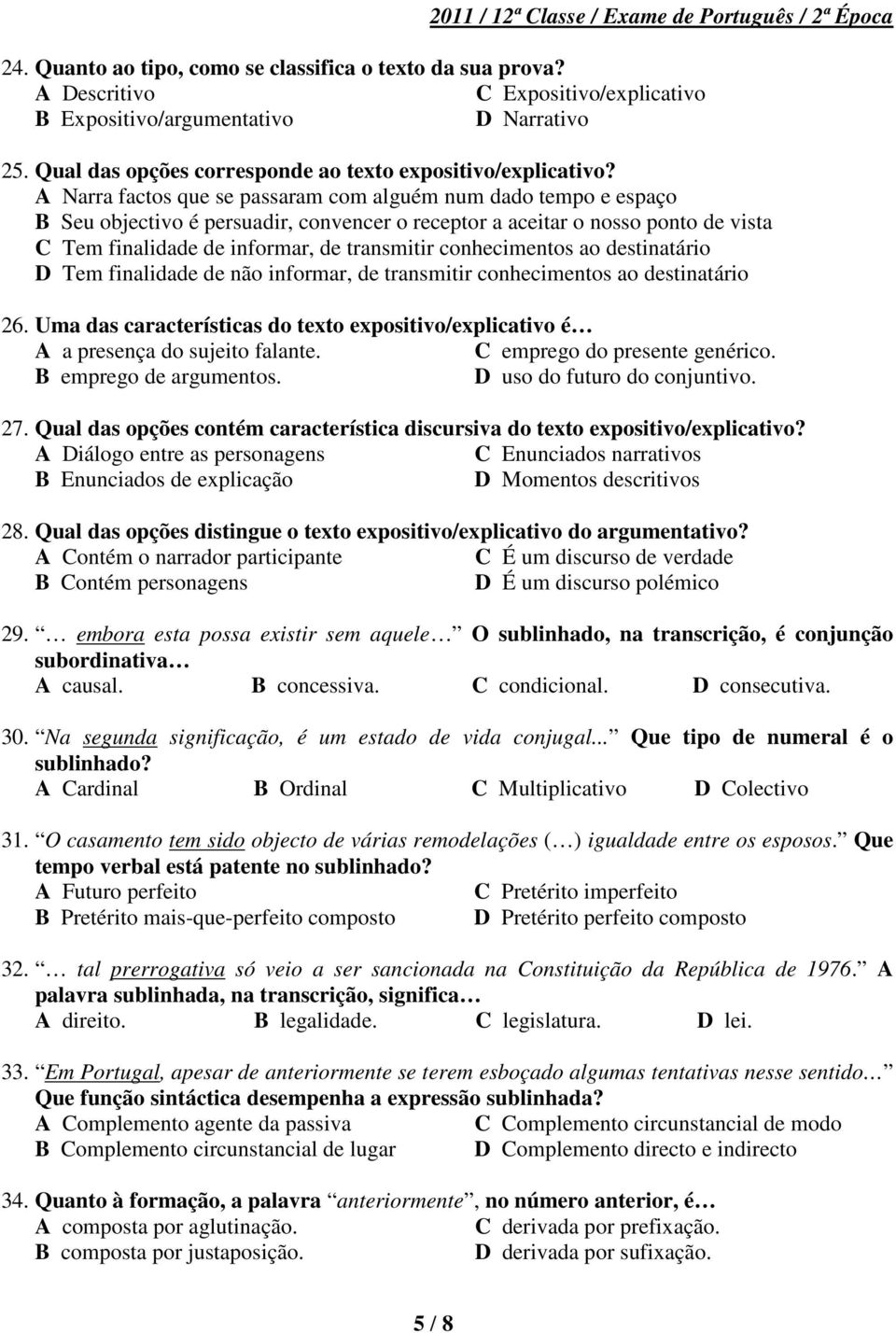 A Narra factos que se passaram com alguém num dado tempo e espaço B Seu objectivo é persuadir, convencer o receptor a aceitar o nosso ponto de vista C Tem finalidade de informar, de transmitir