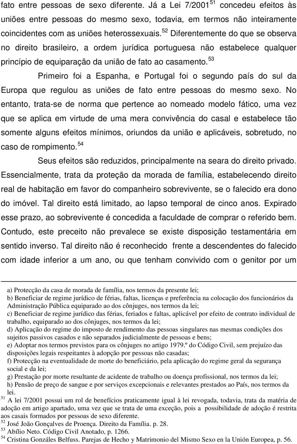 53 Primeiro foi a Espanha, e Portugal foi o segundo país do sul da Europa que regulou as uniões de fato entre pessoas do mesmo sexo.