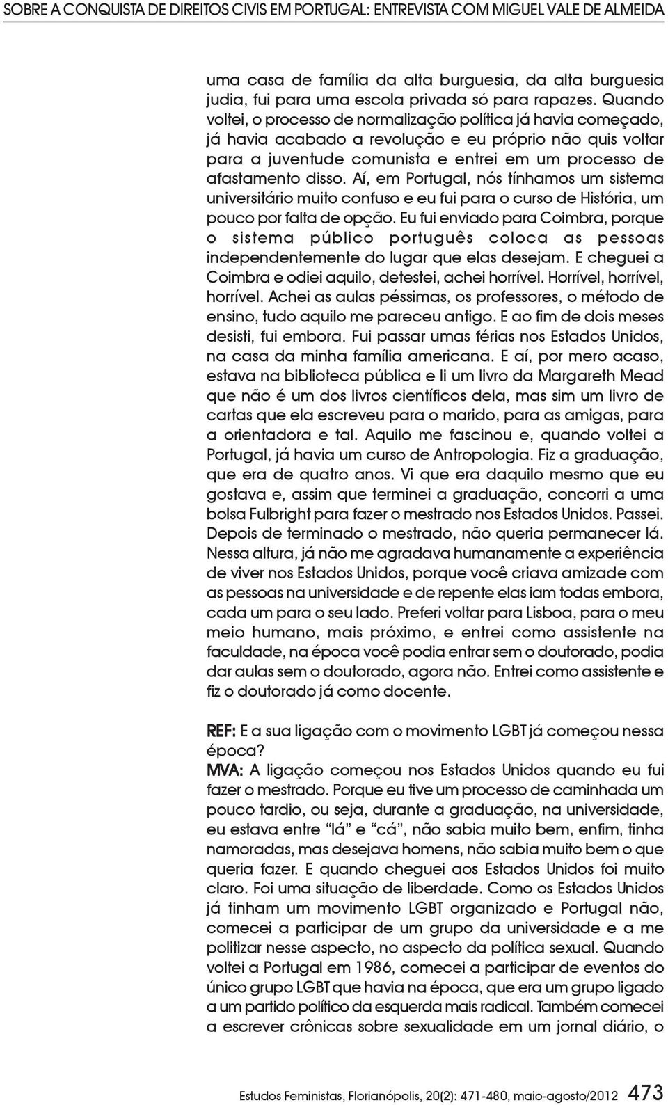 Aí, em Portugal, nós tínhamos um sistema universitário muito confuso e eu fui para o curso de História, um pouco por falta de opção.